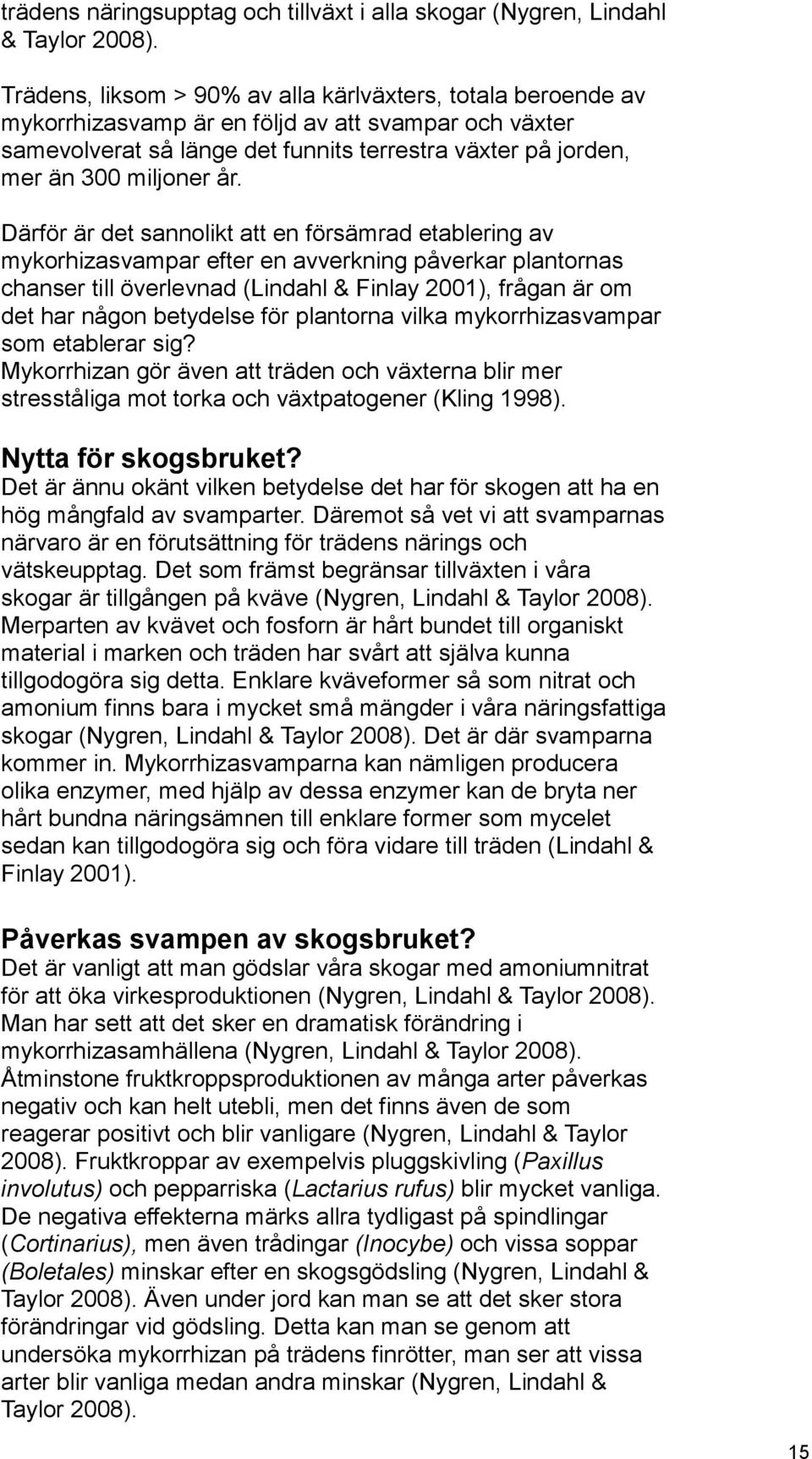 år. Därför är det sannolikt att en försämrad etablering av mykorhizasvampar efter en avverkning påverkar plantornas chanser till överlevnad (Lindahl & Finlay 2001), frågan är om det har någon