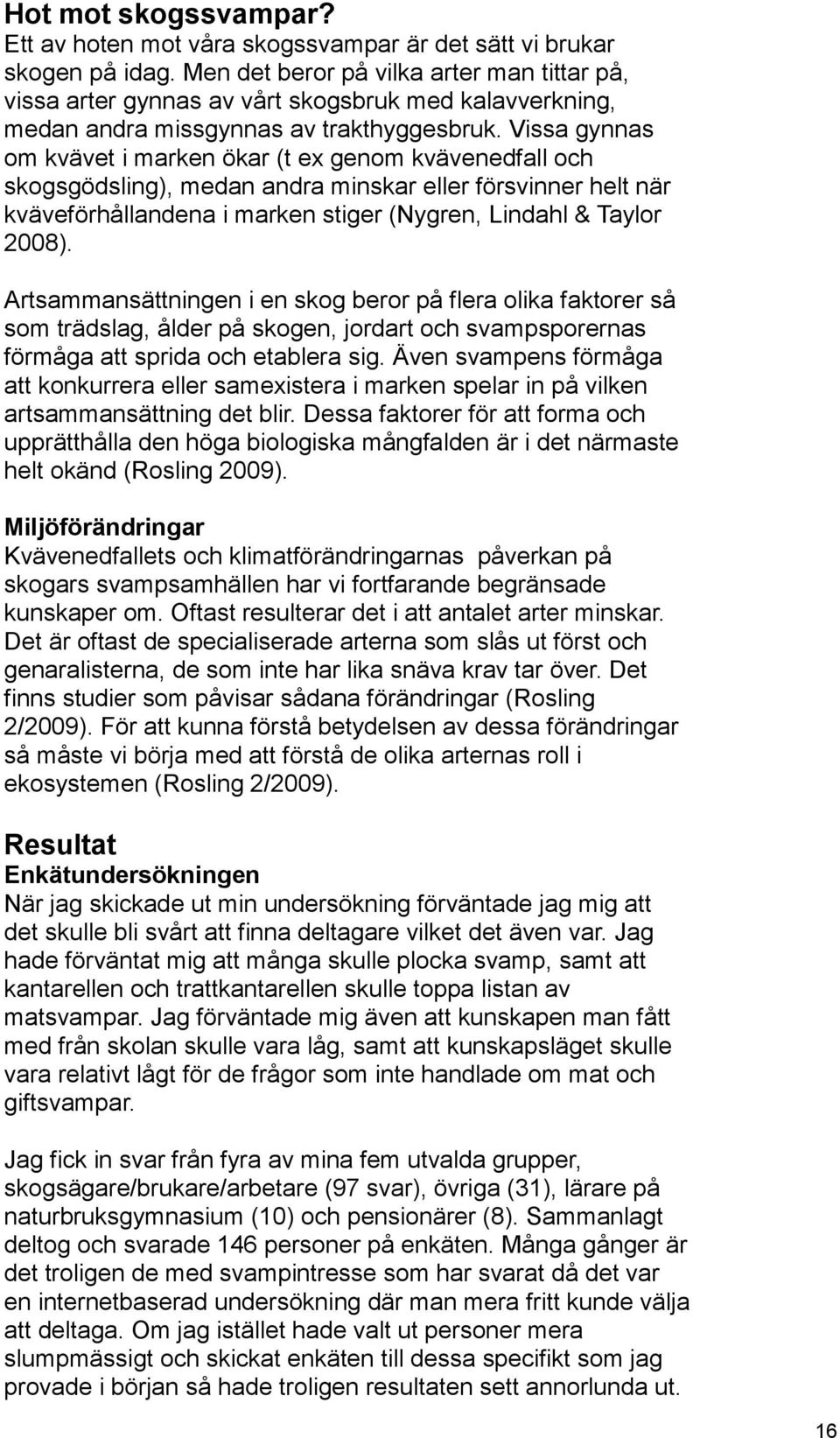 Vissa gynnas om kvävet i marken ökar (t ex genom kvävenedfall och skogsgödsling), medan andra minskar eller försvinner helt när kväveförhållandena i marken stiger (Nygren, Lindahl & Taylor 2008).