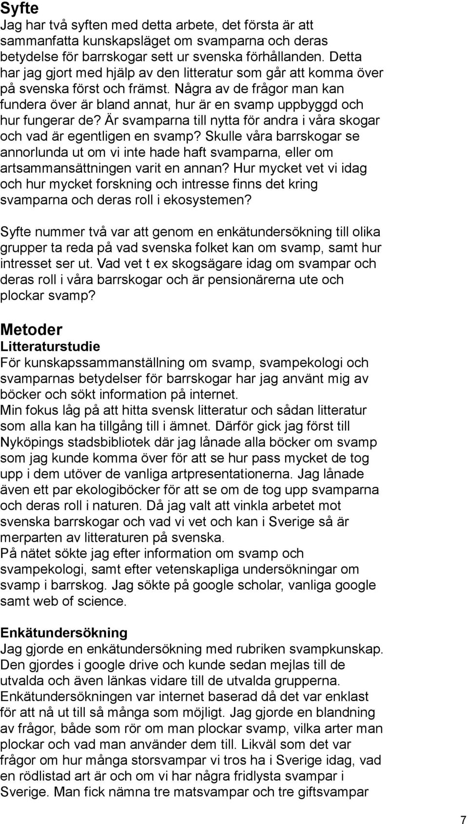 Några av de frågor man kan fundera över är bland annat, hur är en svamp uppbyggd och hur fungerar de? Är svamparna till nytta för andra i våra skogar och vad är egentligen en svamp?