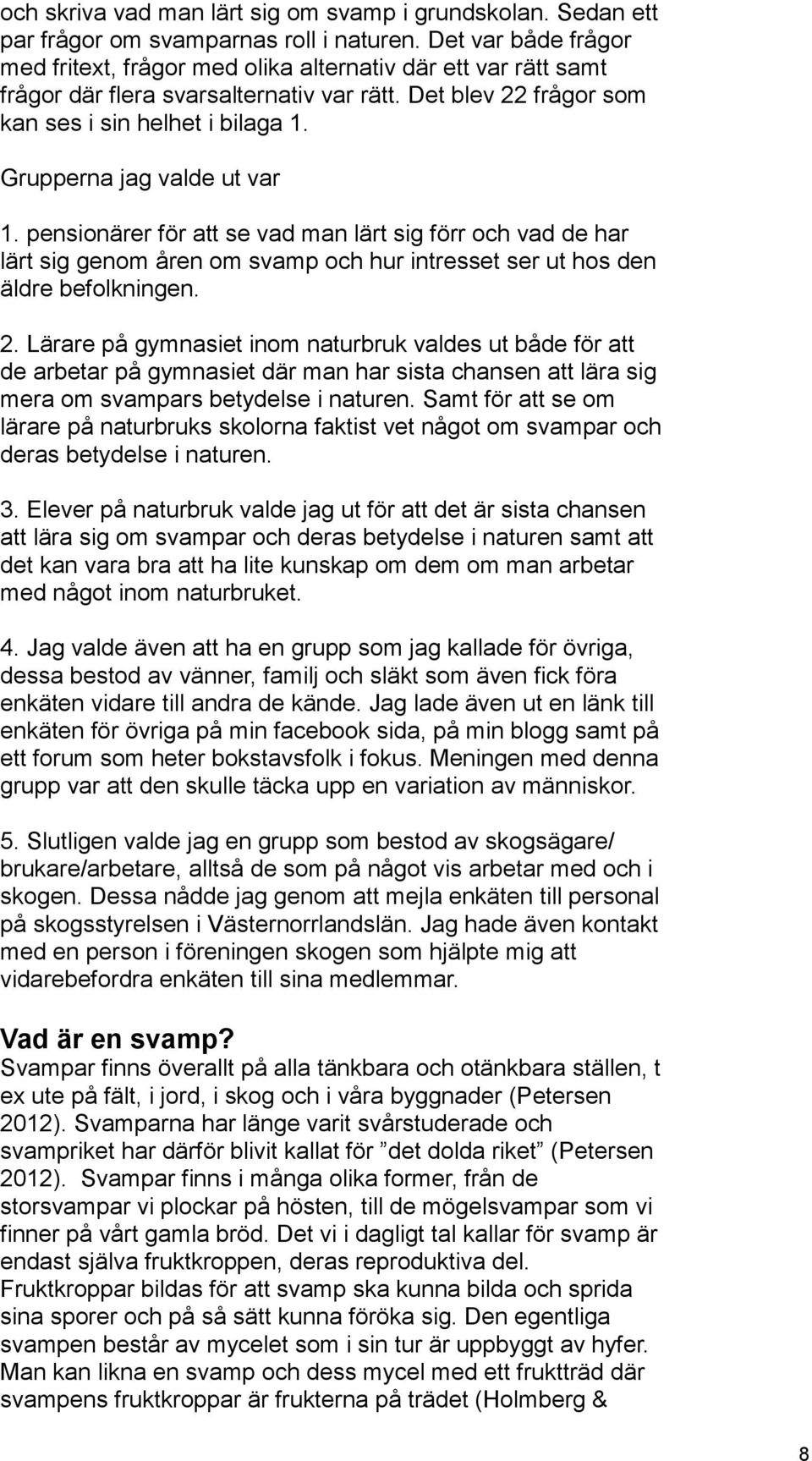 Grupperna jag valde ut var 1. pensionärer för att se vad man lärt sig förr och vad de har lärt sig genom åren om svamp och hur intresset ser ut hos den äldre befolkningen. 2.