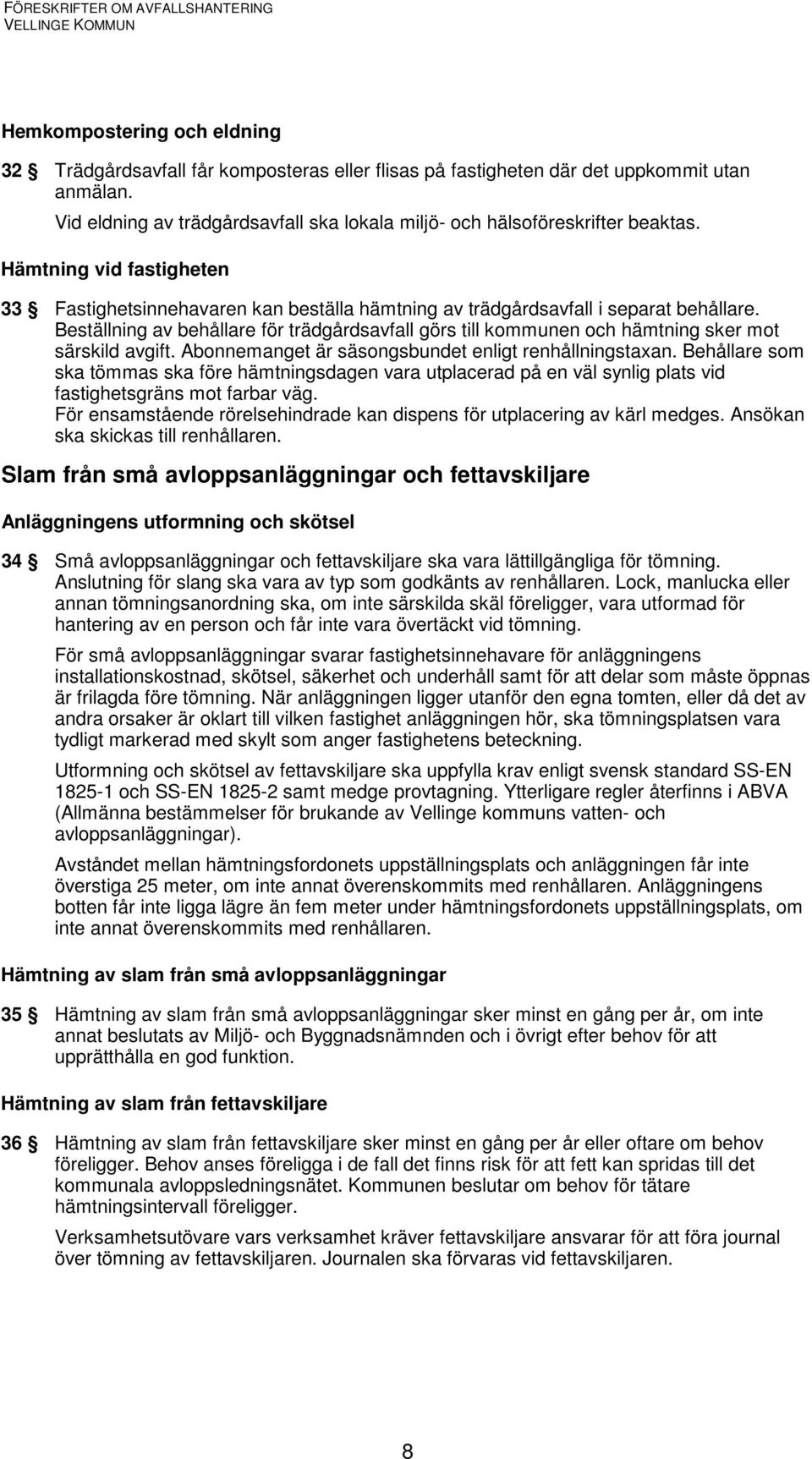 Beställning av behållare för trädgårdsavfall görs till kommunen och hämtning sker mot särskild avgift. Abonnemanget är säsongsbundet enligt renhållningstaxan.