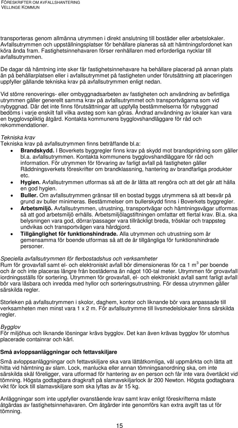 De dagar då hämtning inte sker får fastighetsinnehavare ha behållare placerad på annan plats än på behållarplatsen eller i avfallsutrymmet på fastigheten under förutsättning att placeringen uppfyller