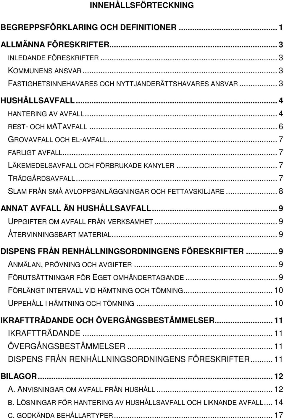 .. 7 SLAM FRÅN SMÅ AVLOPPSANLÄGGNINGAR OCH FETTAVSKILJARE... 8 ANNAT AVFALL ÄN HUSHÅLLSAVFALL... 9 UPPGIFTER OM AVFALL FRÅN VERKSAMHET... 9 ÅTERVINNINGSBART MATERIAL.