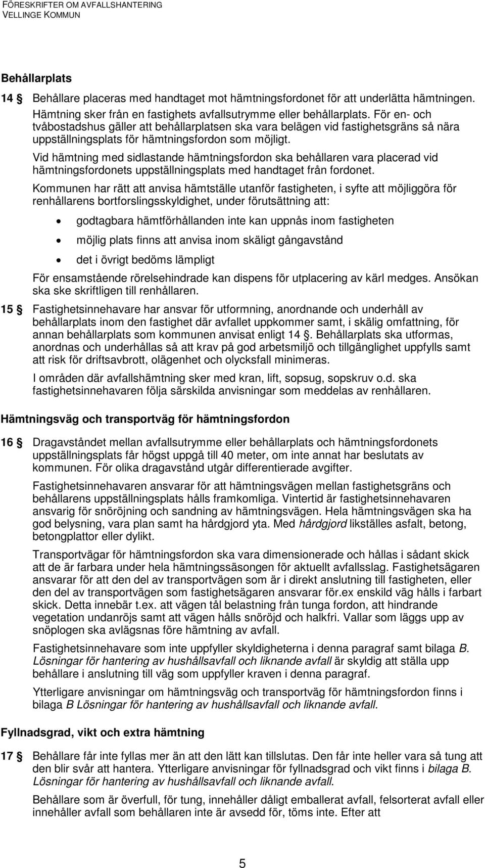 Vid hämtning med sidlastande hämtningsfordon ska behållaren vara placerad vid hämtningsfordonets uppställningsplats med handtaget från fordonet.