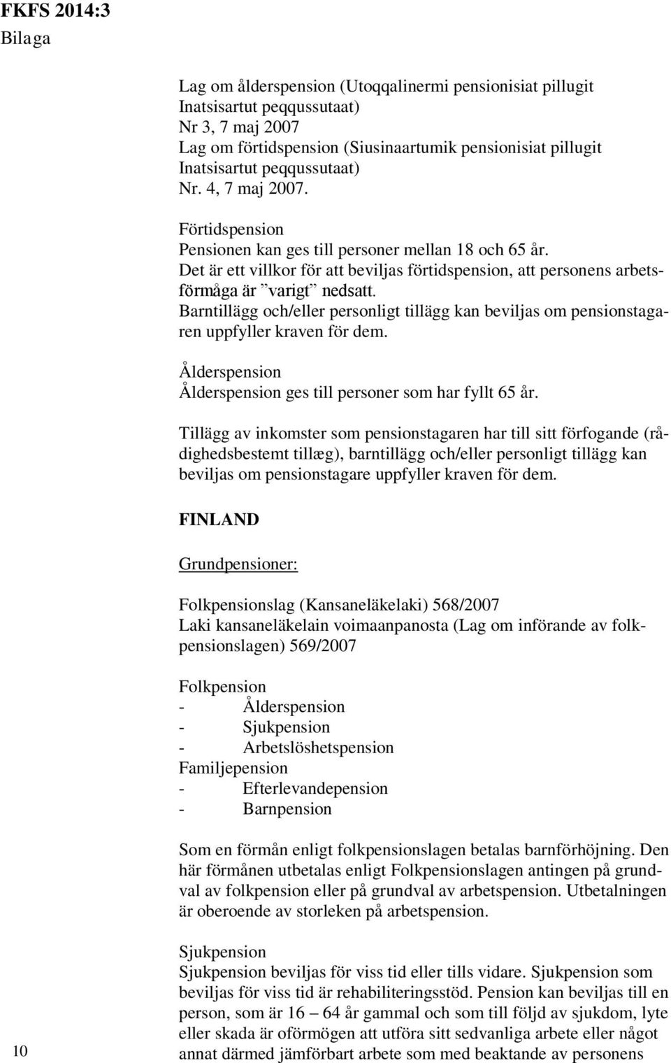 Barntillägg och/eller personligt tillägg kan beviljas om pensionstagaren uppfyller kraven för dem. Ålderspension Ålderspension ges till personer som har fyllt 65 år.