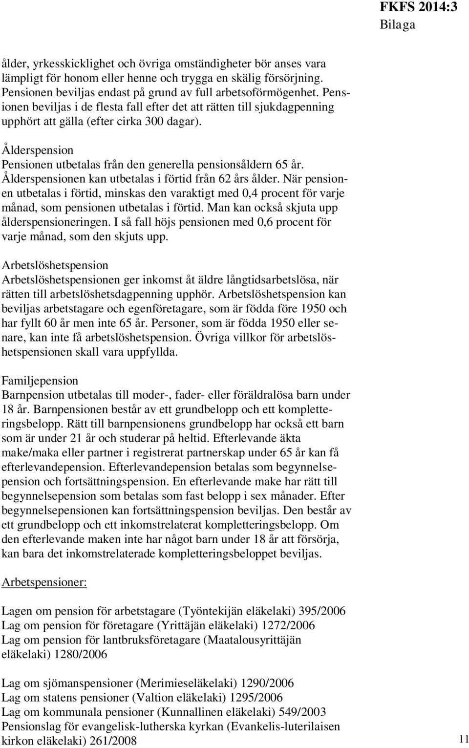 Ålderspensionen kan utbetalas i förtid från 62 års ålder. När pensionen utbetalas i förtid, minskas den varaktigt med 0,4 procent för varje månad, som pensionen utbetalas i förtid.