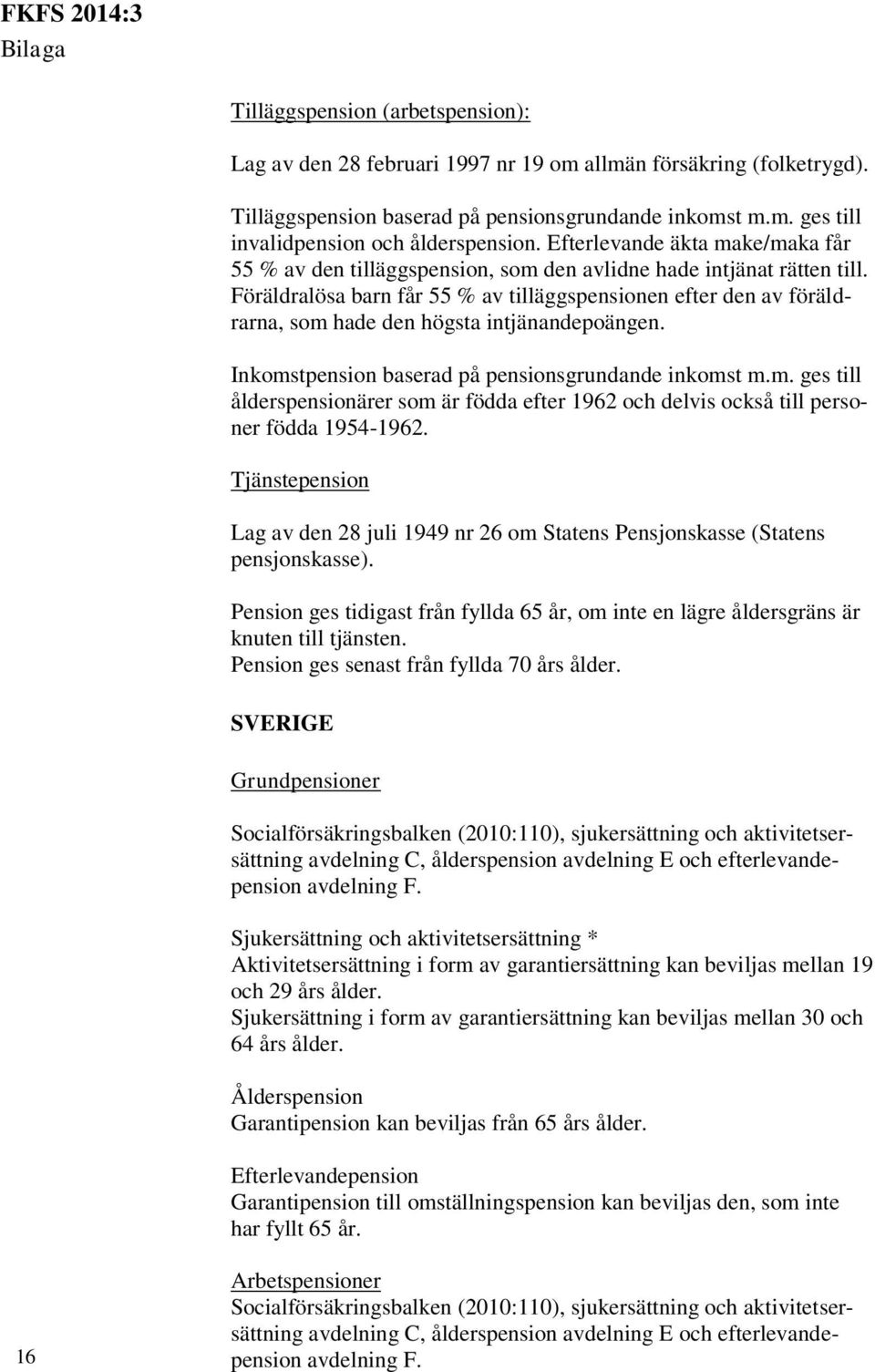 Föräldralösa barn får 55 % av tilläggspensionen efter den av föräldrarna, som hade den högsta intjänandepoängen. Inkomstpension baserad på pensionsgrundande inkomst m.m. ges till ålderspensionärer som är födda efter 1962 och delvis också till personer födda 1954-1962.