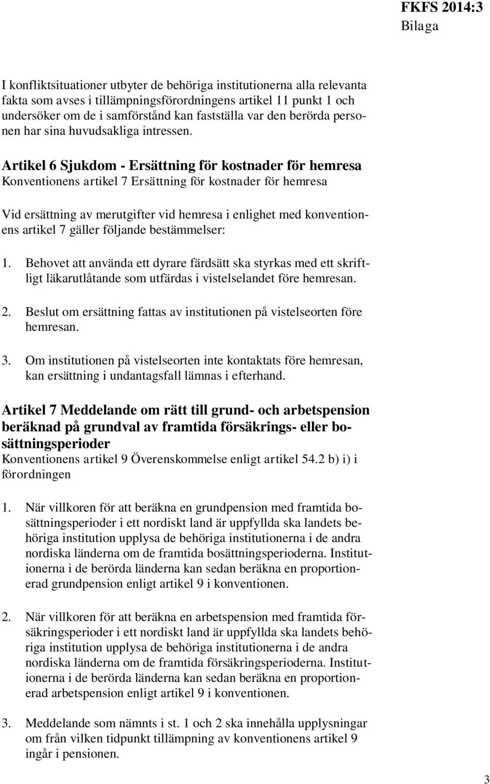 Artikel 6 Sjukdom - Ersättning för kostnader för hemresa Konventionens artikel 7 Ersättning för kostnader för hemresa Vid ersättning av merutgifter vid hemresa i enlighet med konventionens artikel 7