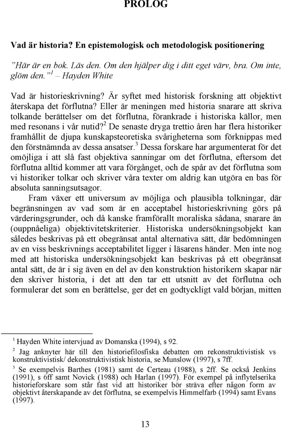 Eller är meningen med historia snarare att skriva tolkande berättelser om det förflutna, förankrade i historiska källor, men med resonans i vår nutid?