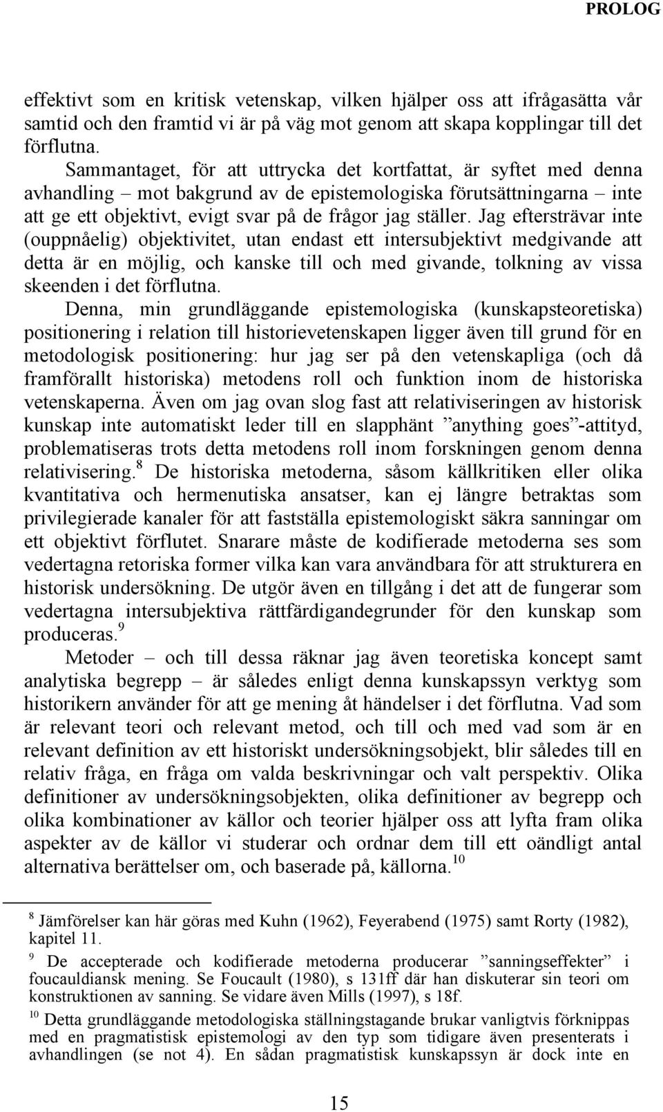 Jag eftersträvar inte (ouppnåelig) objektivitet, utan endast ett intersubjektivt medgivande att detta är en möjlig, och kanske till och med givande, tolkning av vissa skeenden i det förflutna.