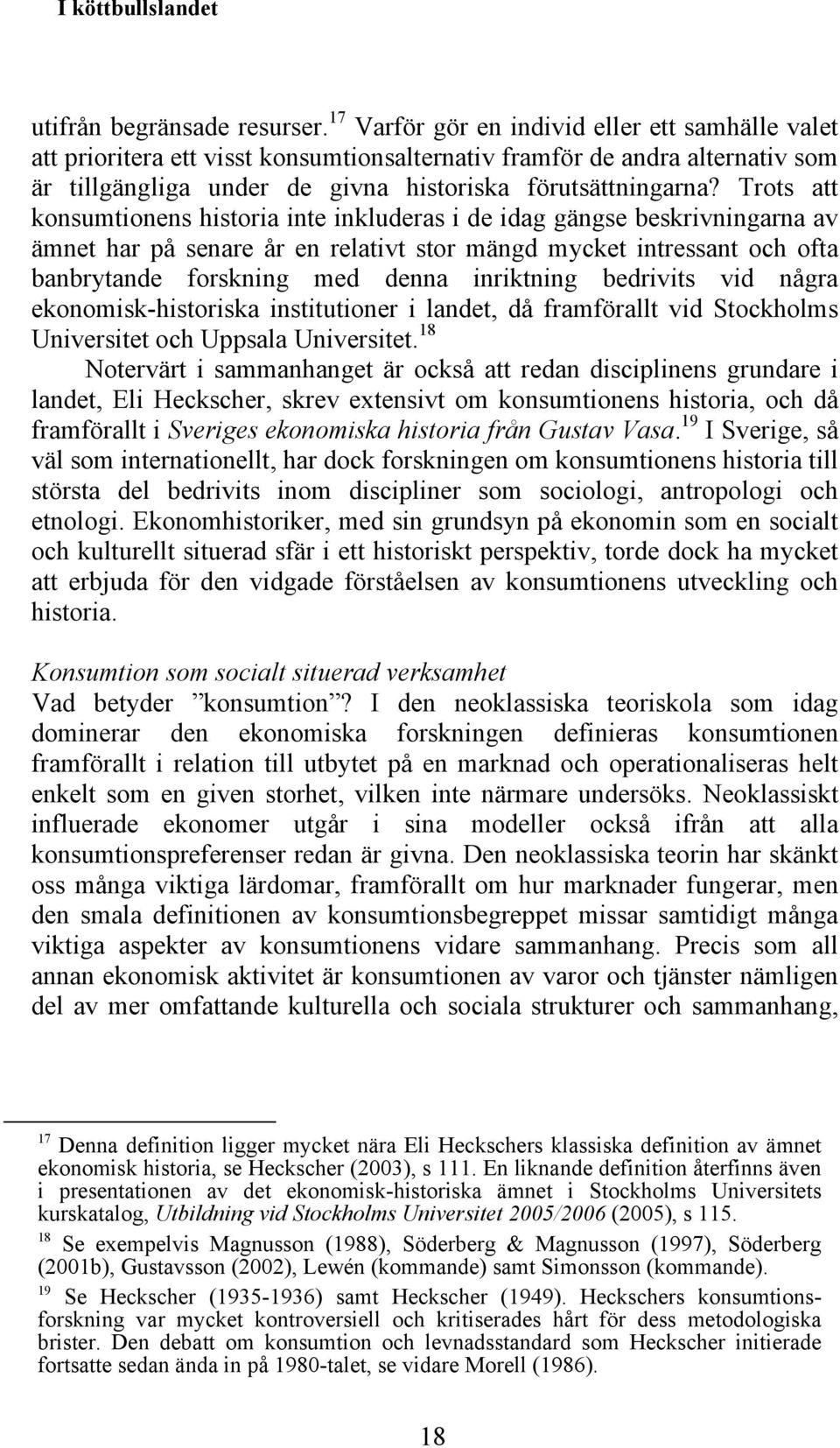 Trots att konsumtionens historia inte inkluderas i de idag gängse beskrivningarna av ämnet har på senare år en relativt stor mängd mycket intressant och ofta banbrytande forskning med denna