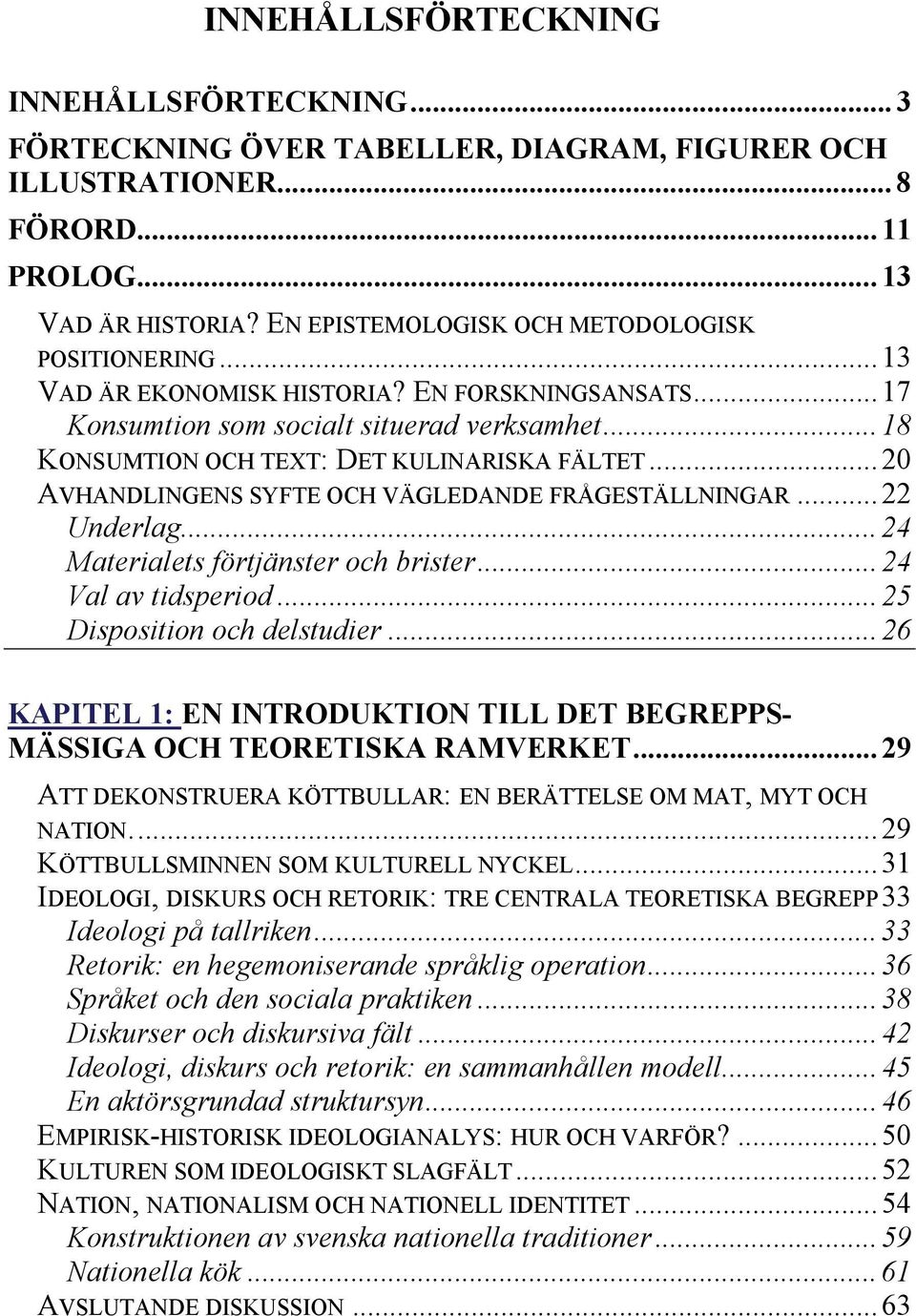 .. 20 AVHANDLINGENS SYFTE OCH VÄGLEDANDE FRÅGESTÄLLNINGAR... 22 Underlag... 24 Materialets förtjänster och brister... 24 Val av tidsperiod... 25 Disposition och delstudier.