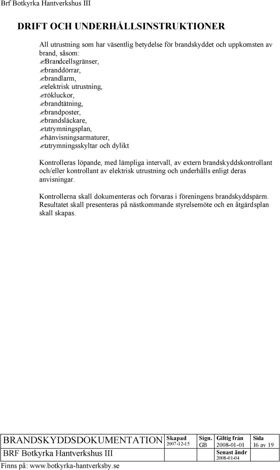 Kontrolleras löpande, med lämpliga intervall, av extern brandskyddskontrollant och/eller kontrollant av elektrisk utrustning och underhålls enligt deras