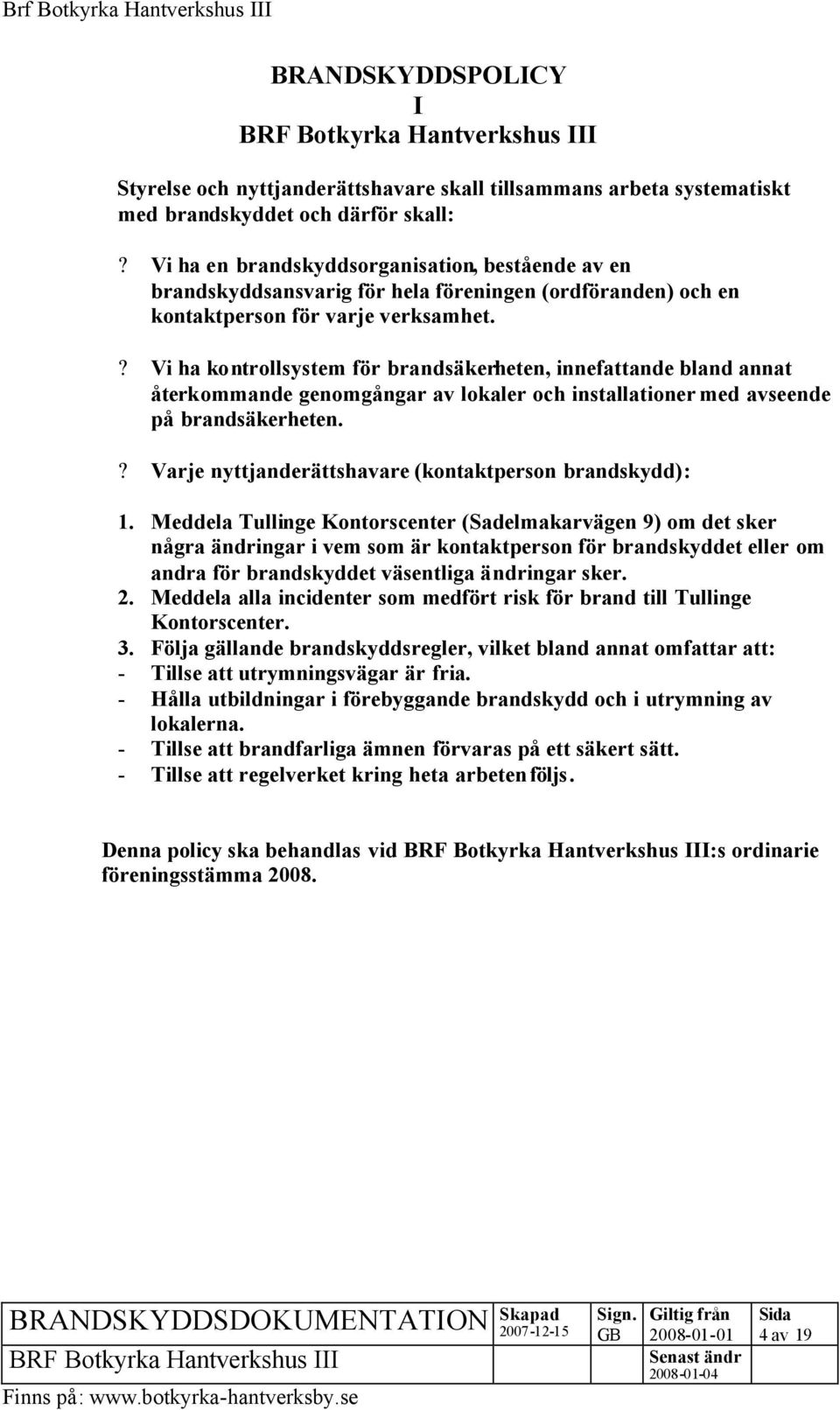 ? Vi ha kontrollsystem för brandsäkerheten, innefattande bland annat återkommande genomgångar av lokaler och installationer med avseende på brandsäkerheten.