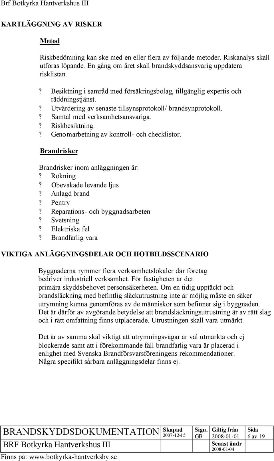 ? Genomarbetning av kontroll- och checklistor. Brandrisker Brandrisker inom anläggningen är:? Rökning? Obevakade levande ljus? Anlagd brand? Pentry? Reparations- och byggnadsarbeten? Svetsning?