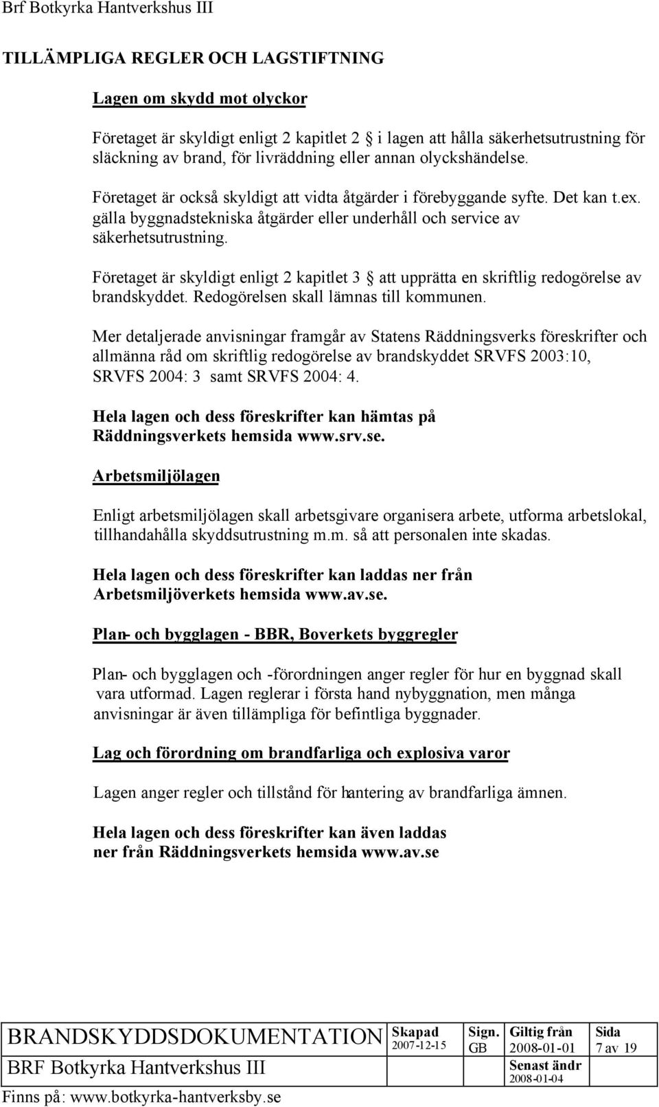 Företaget är skyldigt enligt 2 kapitlet 3 att upprätta en skriftlig redogörelse av brandskyddet. Redogörelsen skall lämnas till kommunen.