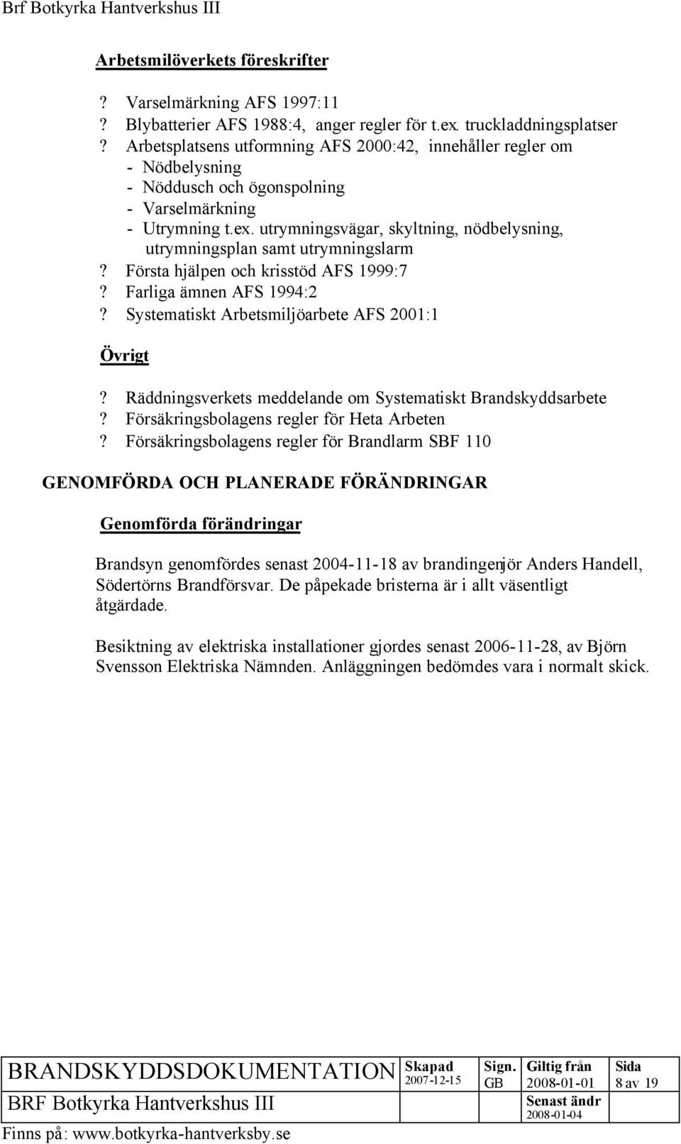 utrymningsvägar, skyltning, nödbelysning, utrymningsplan samt utrymningslarm? Första hjälpen och krisstöd AFS 1999:7? Farliga ämnen AFS 1994:2? Systematiskt Arbetsmiljöarbete AFS 2001:1 Övrigt?