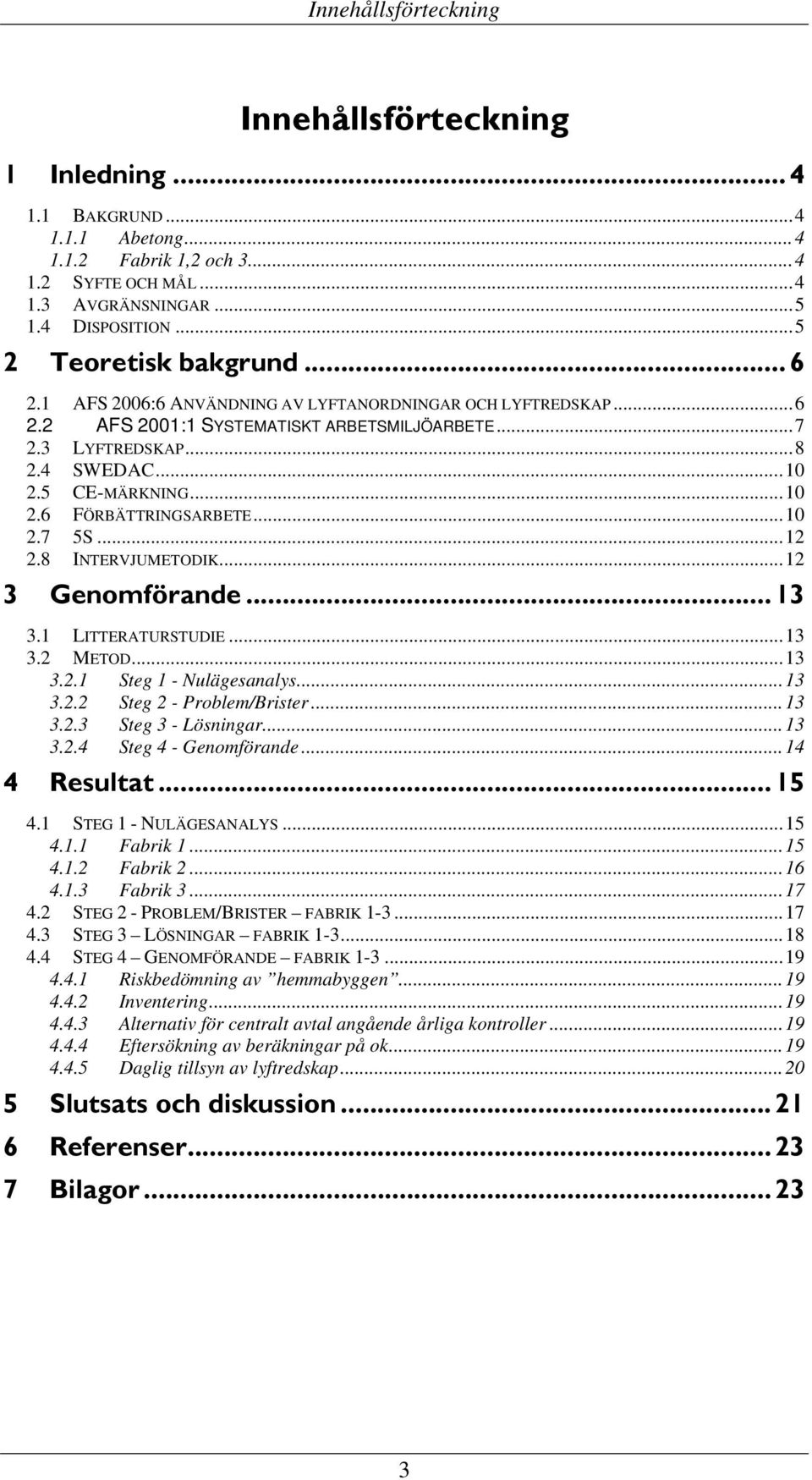 ..10 2.6 FÖRBÄTTRINGSARBETE...10 2.7 5S...12 2.8 INTERVJUMETODIK...12 3 Genomförande... 13 3.1 LITTERATURSTUDIE...13 3.2 METOD...13 3.2.1 Steg 1 - Nulägesanalys...13 3.2.2 Steg 2 - Problem/Brister.