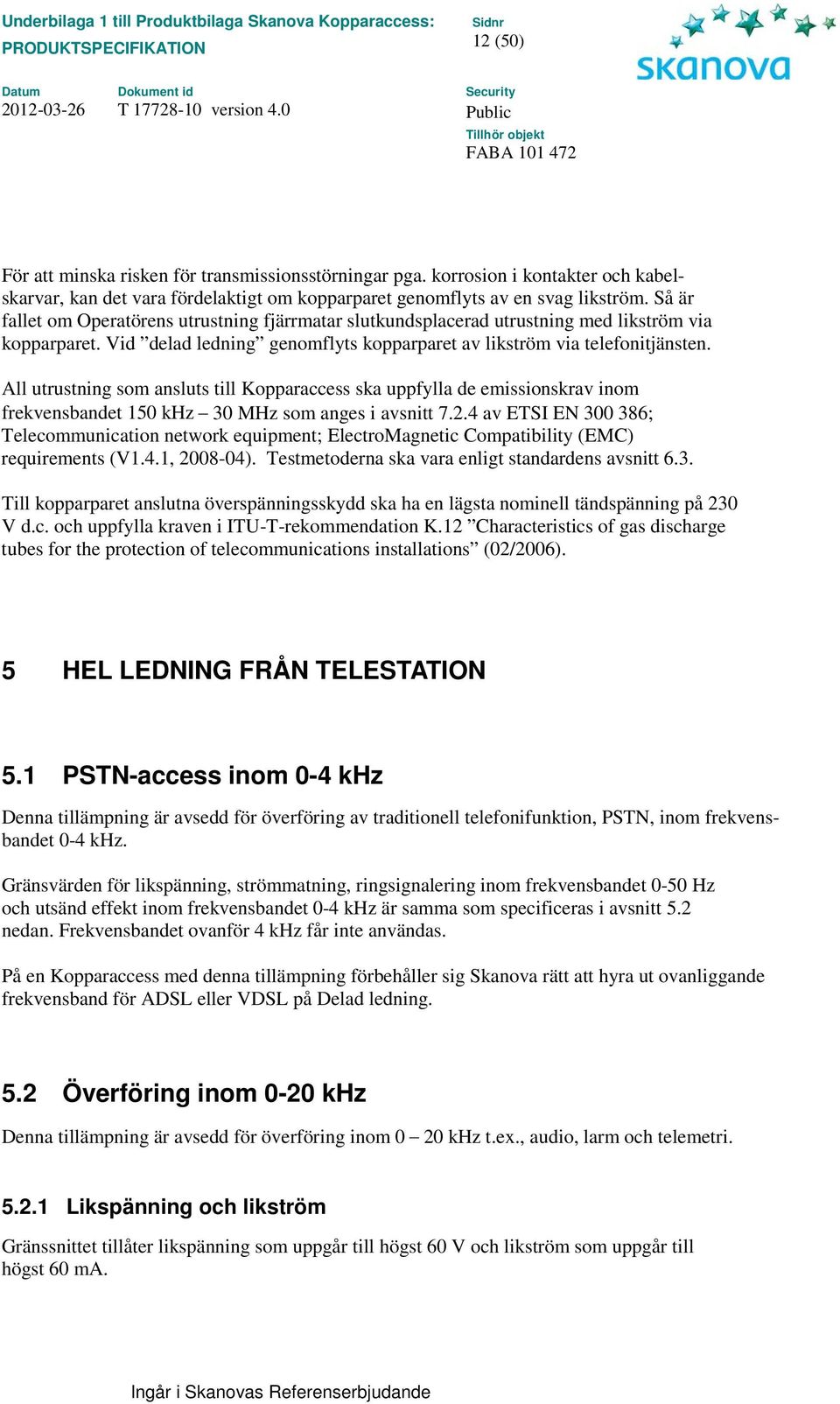 All utrustning som ansluts till Kopparaccess ska uppfylla de emissionskrav inom frekvensbandet 150 khz 30 MHz som anges i avsnitt 7.2.