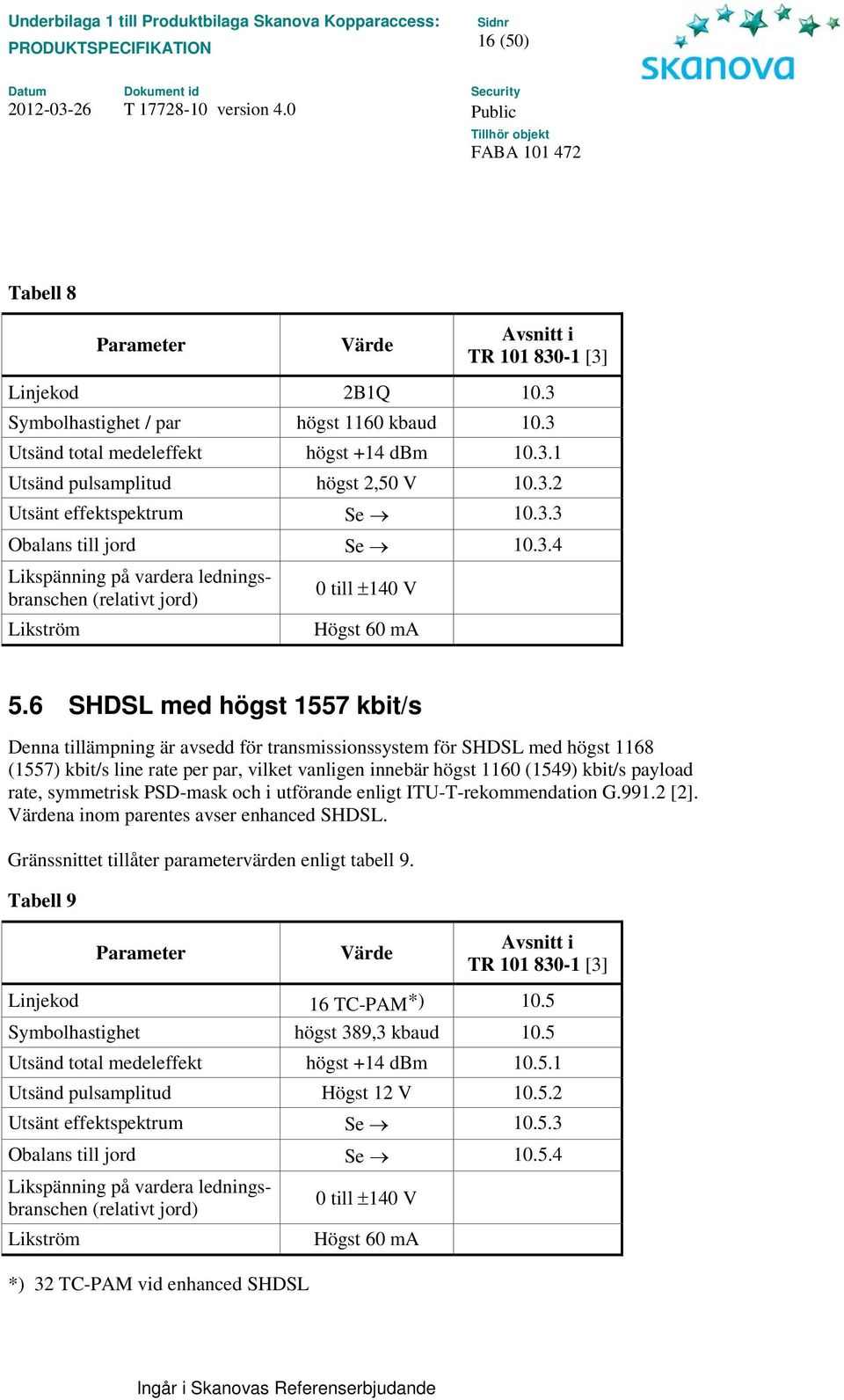 6 SHDSL med högst 1557 kbit/s Denna tillämpning är avsedd för transmissionssystem för SHDSL med högst 1168 (1557) kbit/s line rate per par, vilket vanligen innebär högst 1160 (1549) kbit/s payload