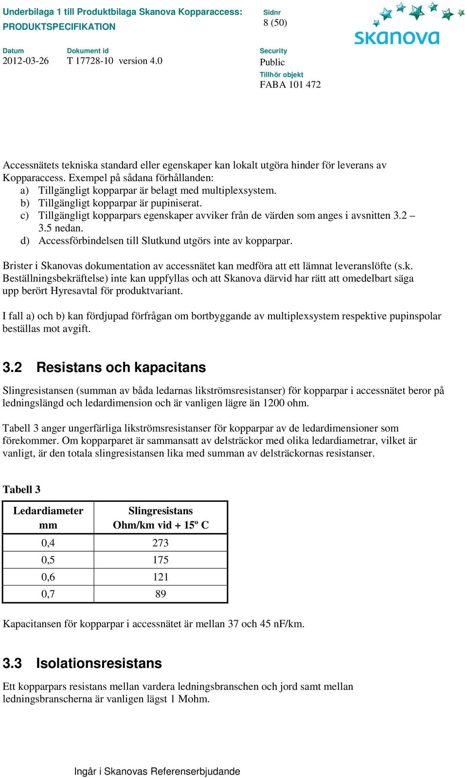 d) Accessförbindelsen till Slutkund utgörs inte av kopparpar. Brister i Skanovas dokumentation av accessnätet kan medföra att ett lämnat leveranslöfte (s.k. Beställningsbekräftelse) inte kan uppfyllas och att Skanova därvid har rätt att omedelbart säga upp berört Hyresavtal för produktvariant.