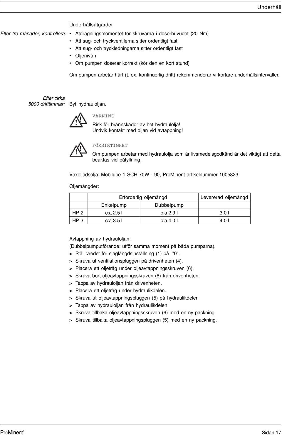 Efter cirka 5000 drifttimmar: Byt hydrauloljan. VARNING Risk för brännskador av het hydraulolja! Undvik kontakt med oljan vid avtappning!