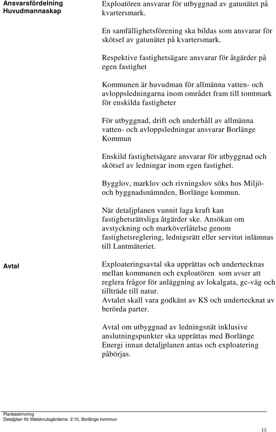 utbyggnad, drift och underhåll av allmänna vatten- och avloppsledningar ansvarar Borlänge Kommun Enskild fastighetsägare ansvarar för utbyggnad och skötsel av ledningar inom egen fastighet.