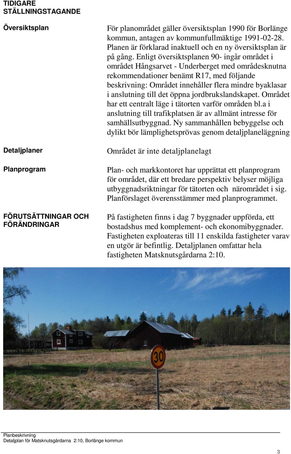 Enligt översiktsplanen 90- ingår området i området Hångsarvet - Underberget med områdesknutna rekommendationer benämt R17, med följande beskrivning: Området innehåller flera mindre byaklasar i