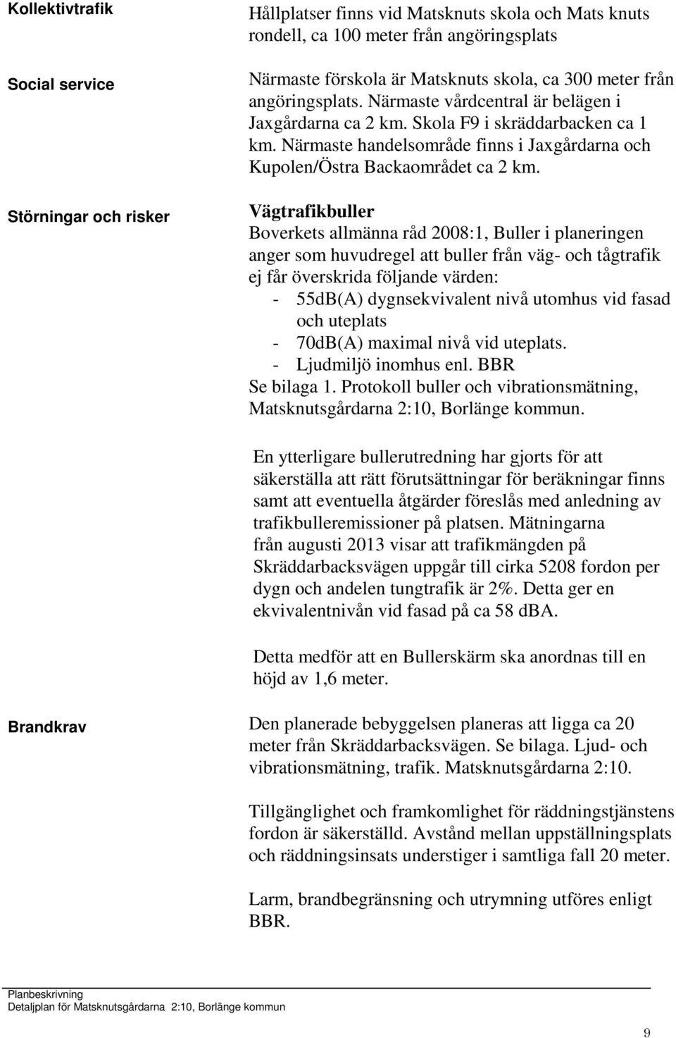Vägtrafikbuller Boverkets allmänna råd 2008:1, Buller i planeringen anger som huvudregel att buller från väg- och tågtrafik ej får överskrida följande värden: - 55dB(A) dygnsekvivalent nivå utomhus
