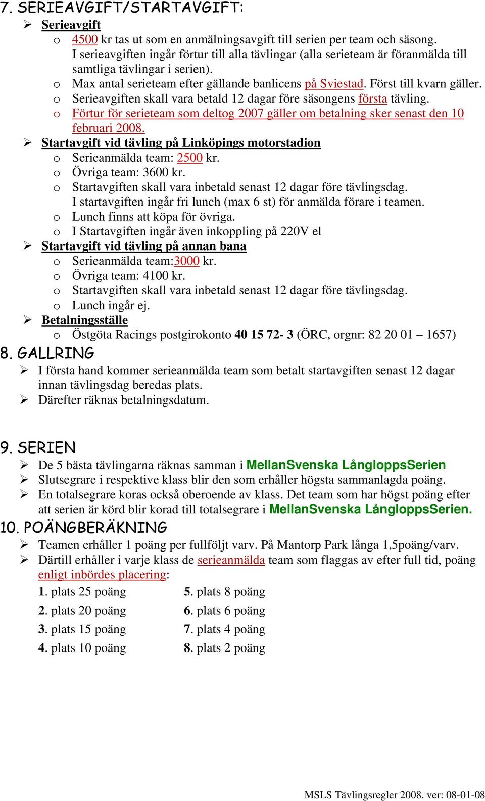 o Serieavgiften skall vara betald 12 dagar före säsongens första tävling. o Förtur för serieteam som deltog 2007 gäller om betalning sker senast den 10 februari 2008.