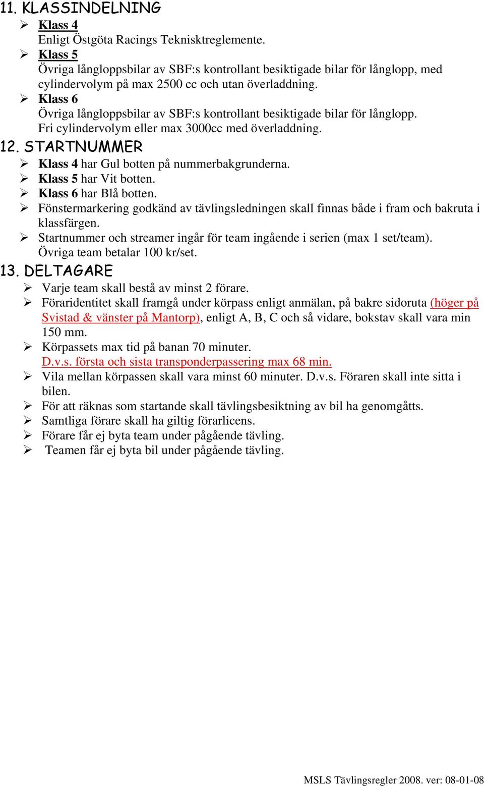 Klass 6 Övriga långloppsbilar av SBF:s kontrollant besiktigade bilar för långlopp. Fri cylindervolym eller max 3000cc med överladdning. 12. STARTNUMMER Klass 4 har Gul botten på nummerbakgrunderna.