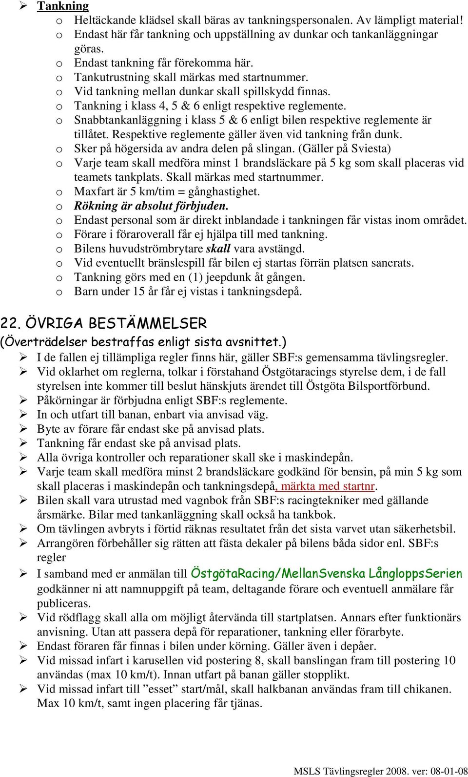 o Snabbtankanläggning i klass 5 & 6 enligt bilen respektive reglemente är tillåtet. Respektive reglemente gäller även vid tankning från dunk. o Sker på högersida av andra delen på slingan.