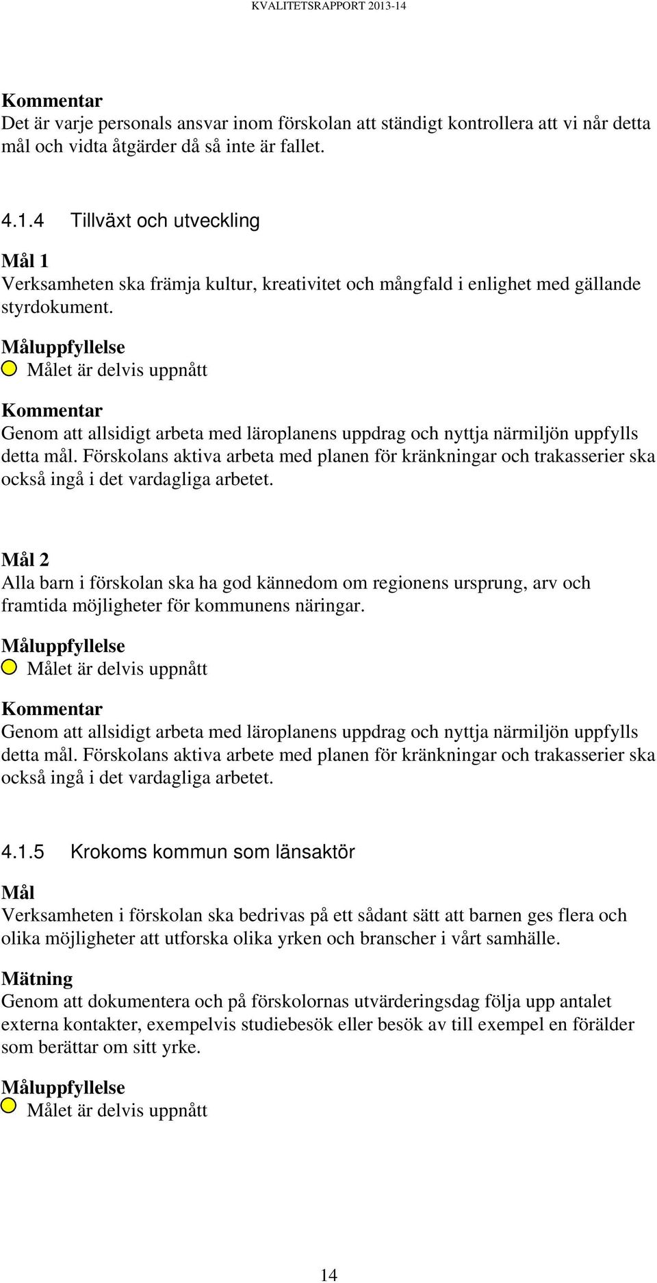 Måluppfyllelse Målet är delvis uppnått Kommentar Genom att allsidigt arbeta med läroplanens uppdrag och nyttja närmiljön uppfylls detta mål.