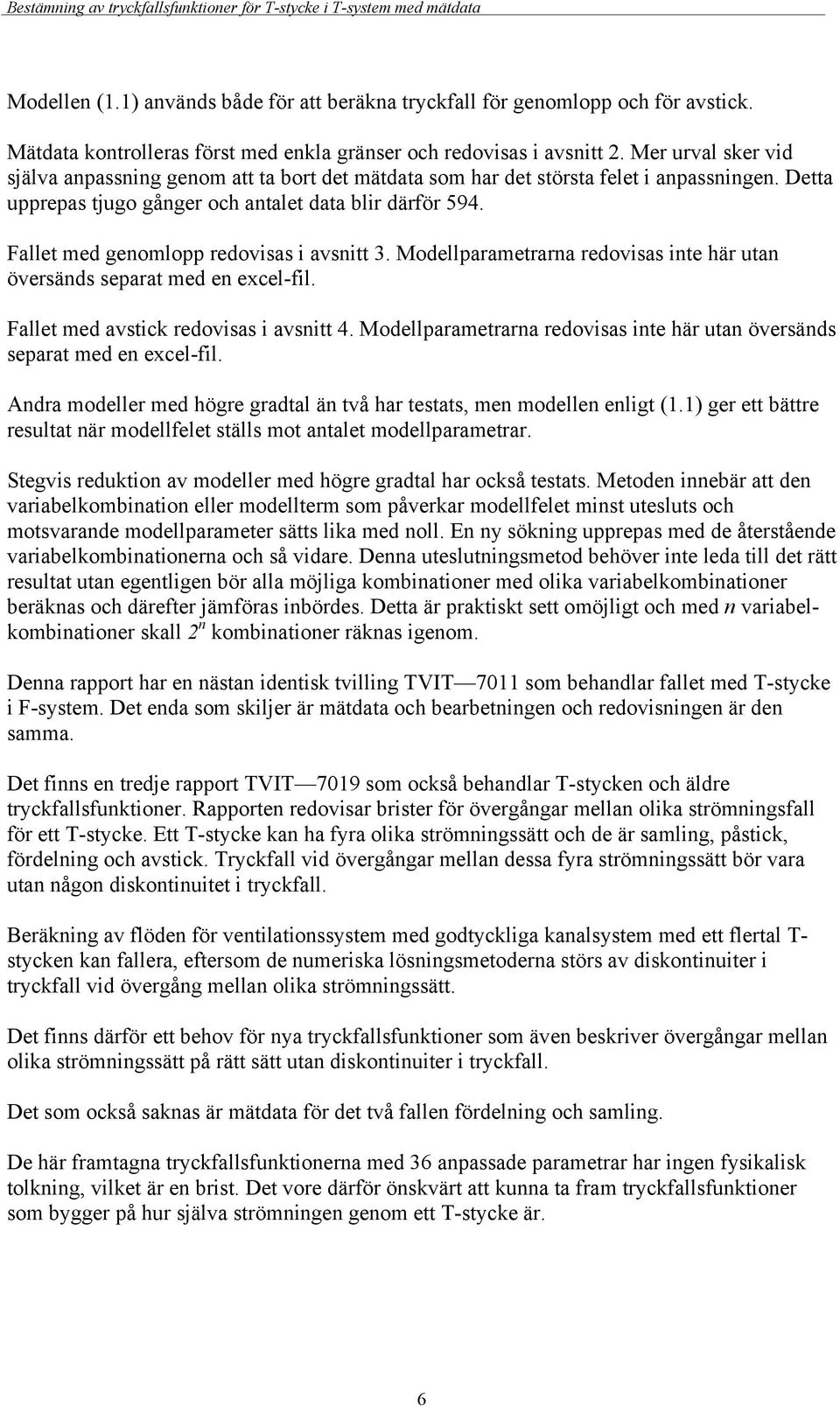 Fallet med genomlopp redovisas i avsnitt 3. Modellparametrarna redovisas inte här utan översänds separat med en excel-fil. Fallet med avstick redovisas i avsnitt 4.