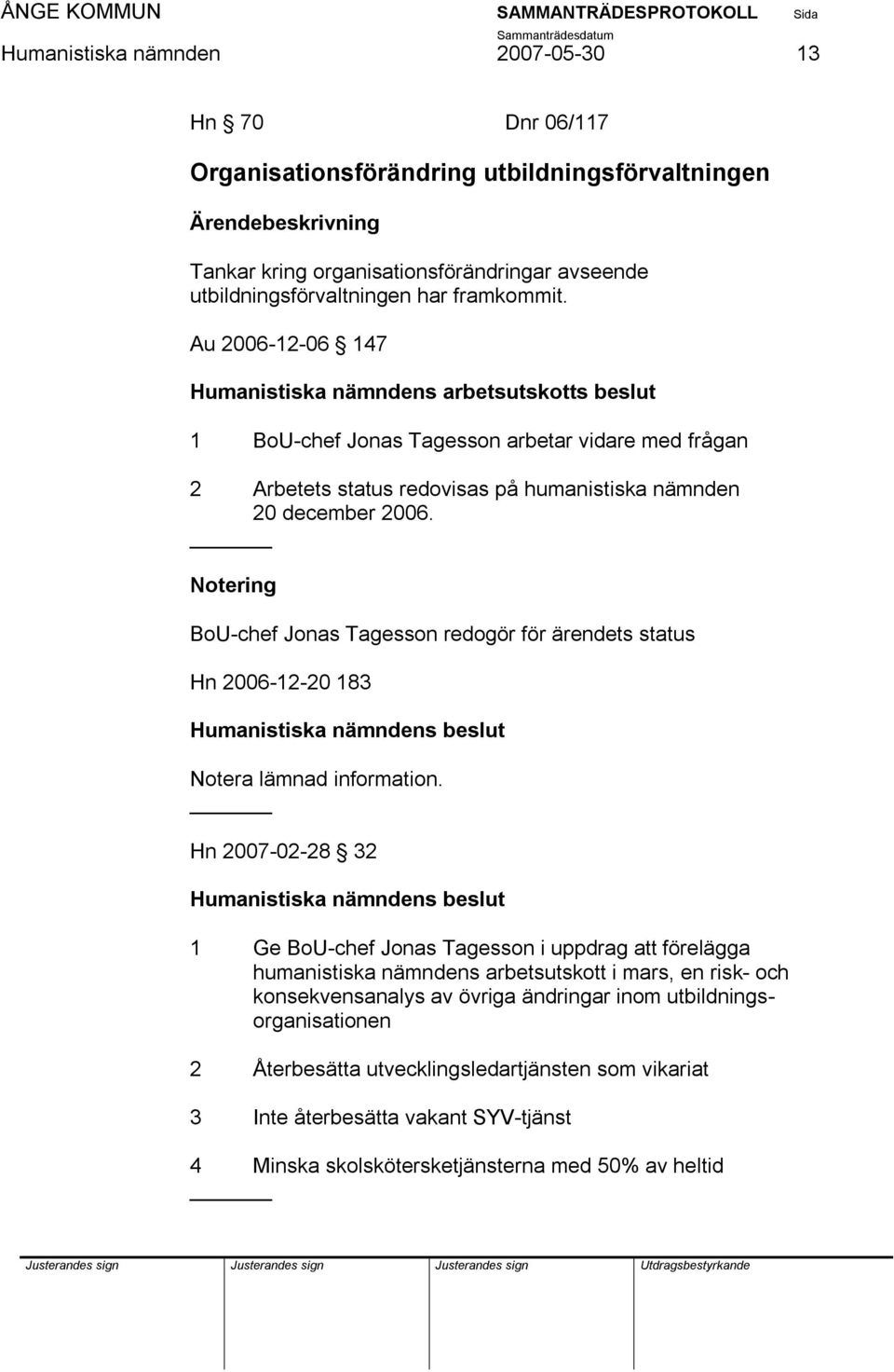 BoU-chef Jonas Tagesson redogör för ärendets status Hn 2006-12-20 183 Notera lämnad information.