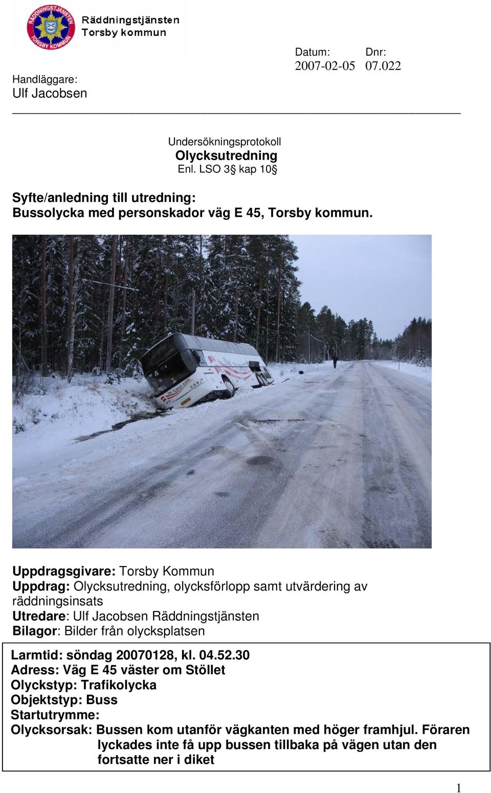 Uppdragsgivare: Torsby Kommun Uppdrag: Olycksutredning, olycksförlopp samt utvärdering av räddningsinsats Utredare: Ulf Jacobsen Räddningstjänsten Bilagor: Bilder