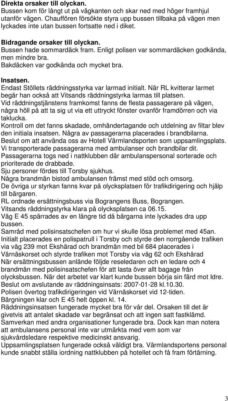 Enligt polisen var sommardäcken godkända, men mindre bra. Bakdäcken var godkända och mycket bra. Insatsen. Endast Stöllets räddningsstyrka var larmad initialt.