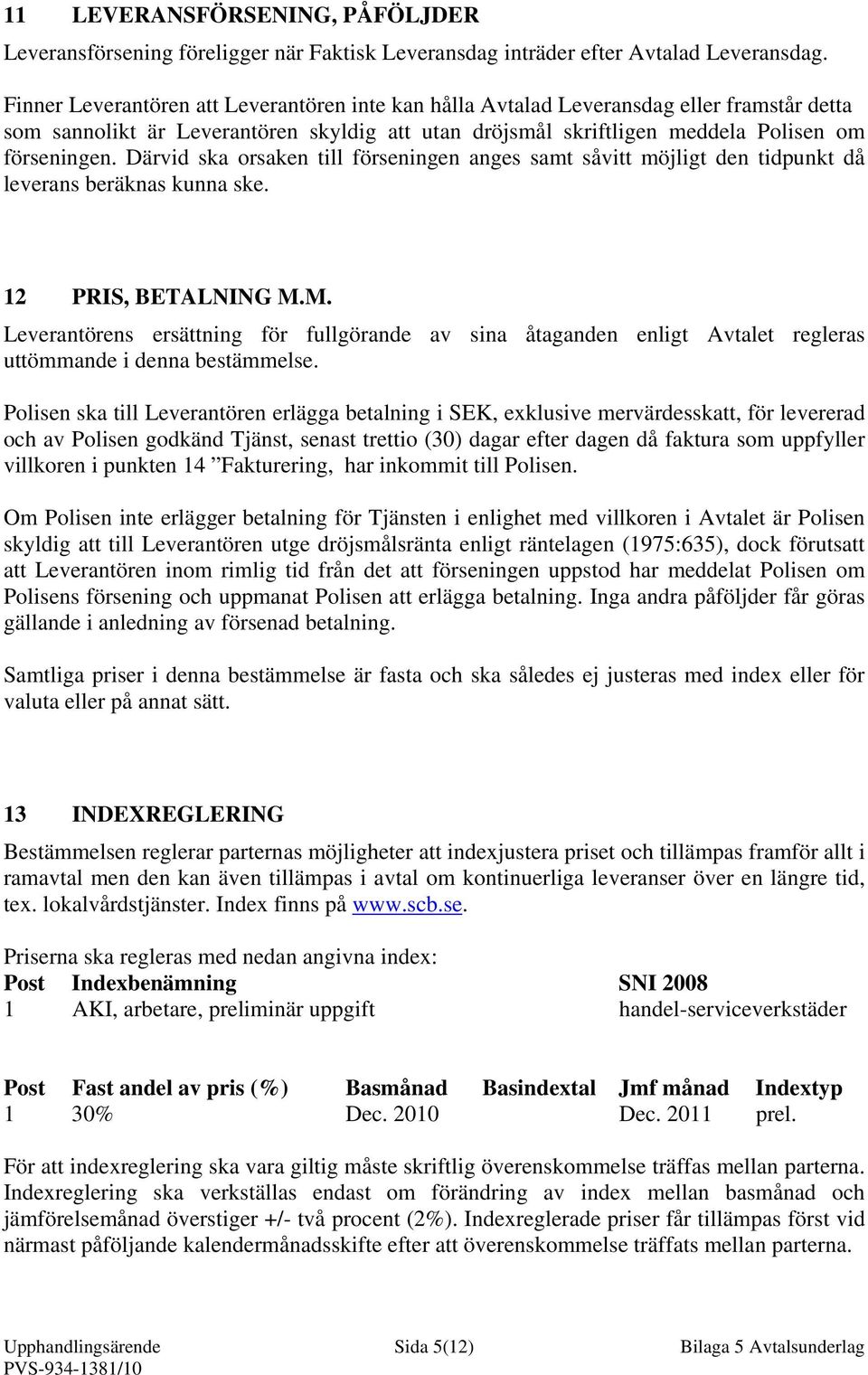 Därvid ska orsaken till förseningen anges samt såvitt möjligt den tidpunkt då leverans beräknas kunna ske. 12 PRIS, BETALNING M.