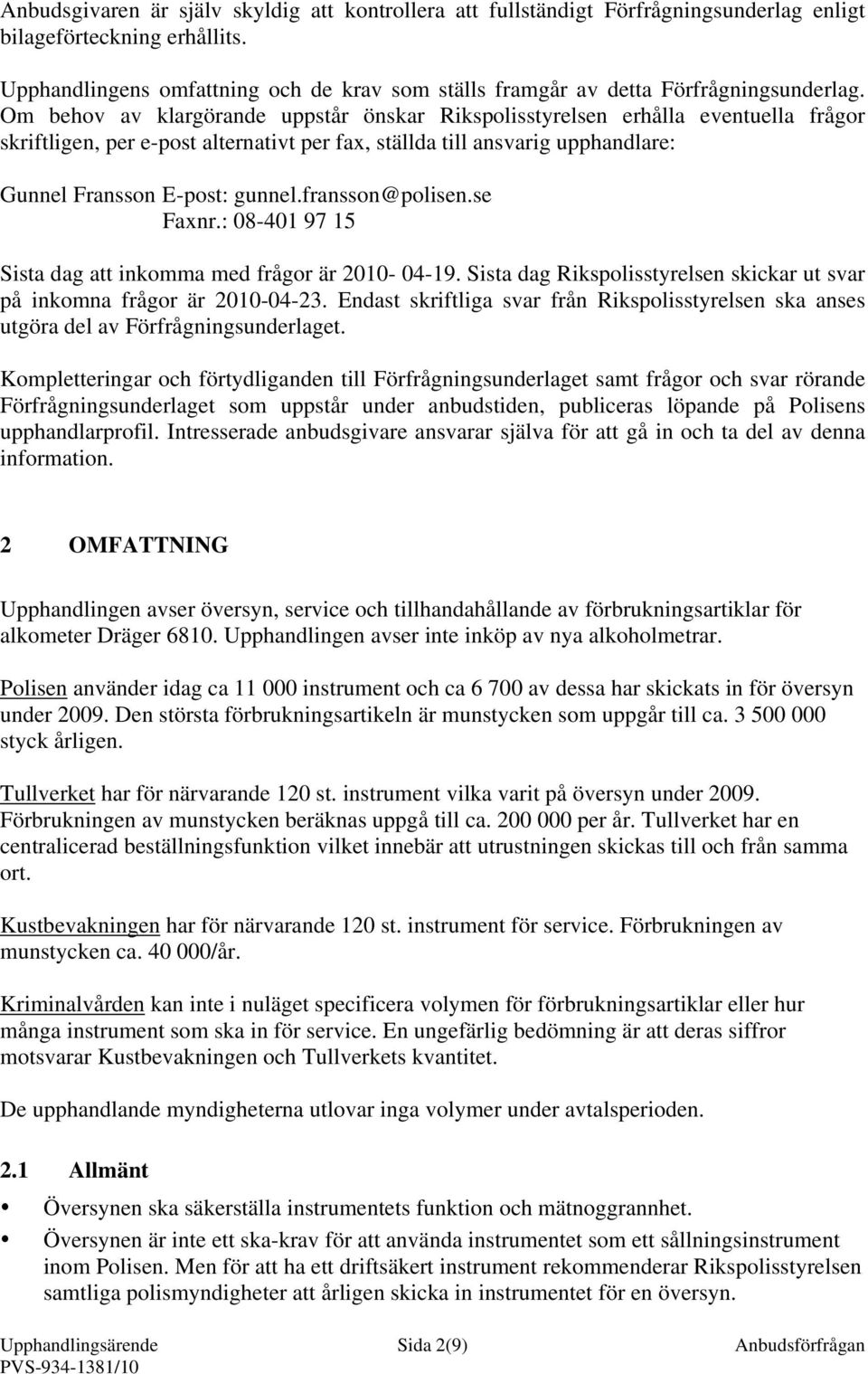 Om behov av klargörande uppstår önskar Rikspolisstyrelsen erhålla eventuella frågor skriftligen, per e-post alternativt per fax, ställda till ansvarig upphandlare: Gunnel Fransson E-post: gunnel.