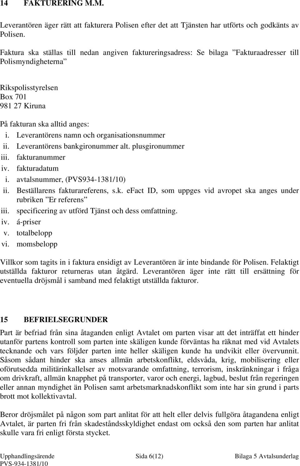 Leverantörens namn och organisationsnummer ii. Leverantörens bankgironummer alt. plusgironummer iii. fakturanummer iv. fakturadatum i. avtalsnummer, (PVS934-1381/10) ii.