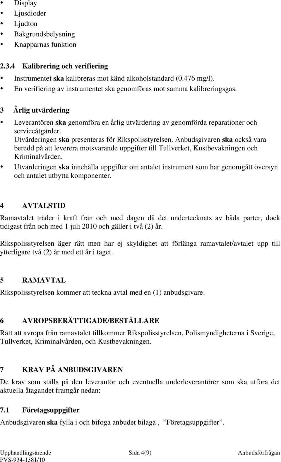 Utvärderingen ska presenteras för Rikspolisstyrelsen. Anbudsgivaren ska också vara beredd på att leverera motsvarande uppgifter till Tullverket, Kustbevakningen och Kriminalvården.