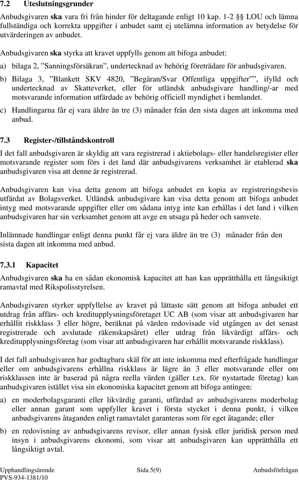 Anbudsgivaren ska styrka att kravet uppfylls genom att bifoga anbudet: a) bilaga 2, Sanningsförsäkran, undertecknad av behörig företrädare för anbudsgivaren.