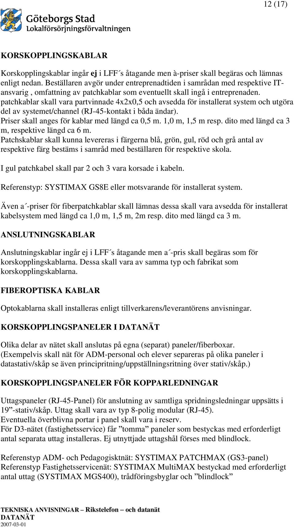 patchkablar skall vara partvinnade 4x2x0,5 och avsedda för installerat system och utgöra del av systemet/channel (RJ-45-kontakt i båda ändar). Priser skall anges för kablar med längd ca 0,5 m.