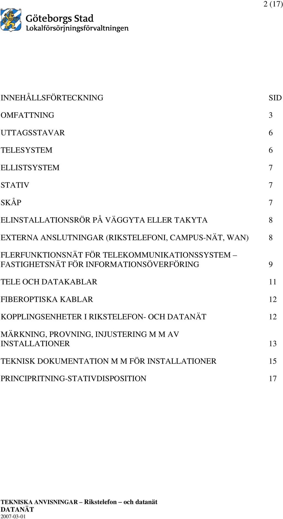 FASTIGHETSNÄT FÖR INFORMATIONSÖVERFÖRING 9 TELE OCH DATAKABLAR 11 FIBEROPTISKA KABLAR 12 KOPPLINGSENHETER I RIKSTELEFON- OCH 12