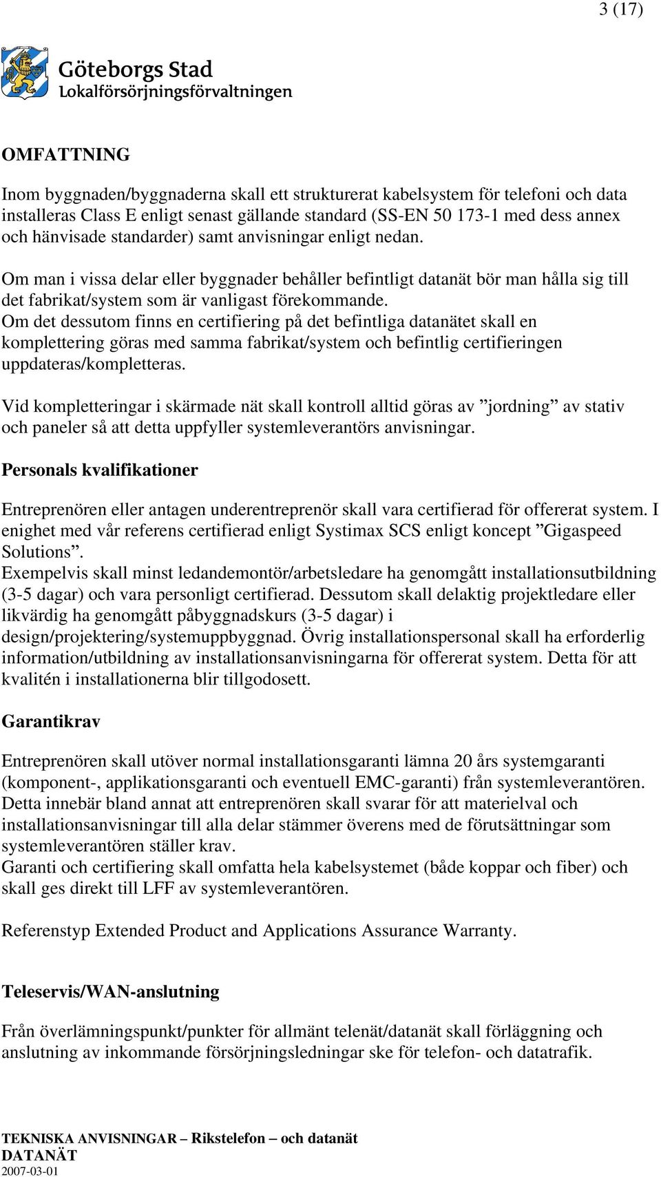 Om det dessutom finns en certifiering på det befintliga datanätet skall en komplettering göras med samma fabrikat/system och befintlig certifieringen uppdateras/kompletteras.