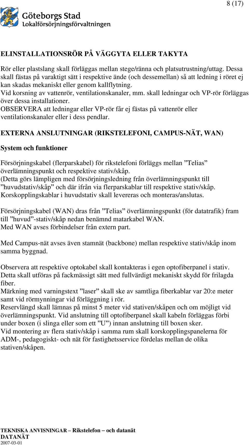 skall ledningar och VP-rör förläggas över dessa installationer. OBSERVERA att ledningar eller VP-rör får ej fästas på vattenrör eller ventilationskanaler eller i dess pendlar.