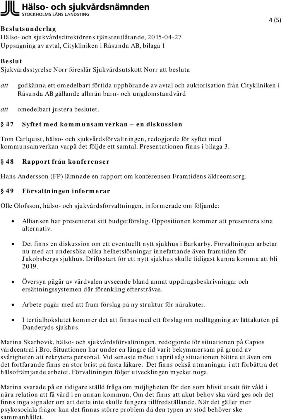 47 Syftet med kommunsamverkan en diskussion Tom Carlquist, hälso- och sjukvårdsförvaltningen, redogjorde för syftet med kommunsamverkan varpå det följde ett samtal. Presentationen finns i bilaga 3.