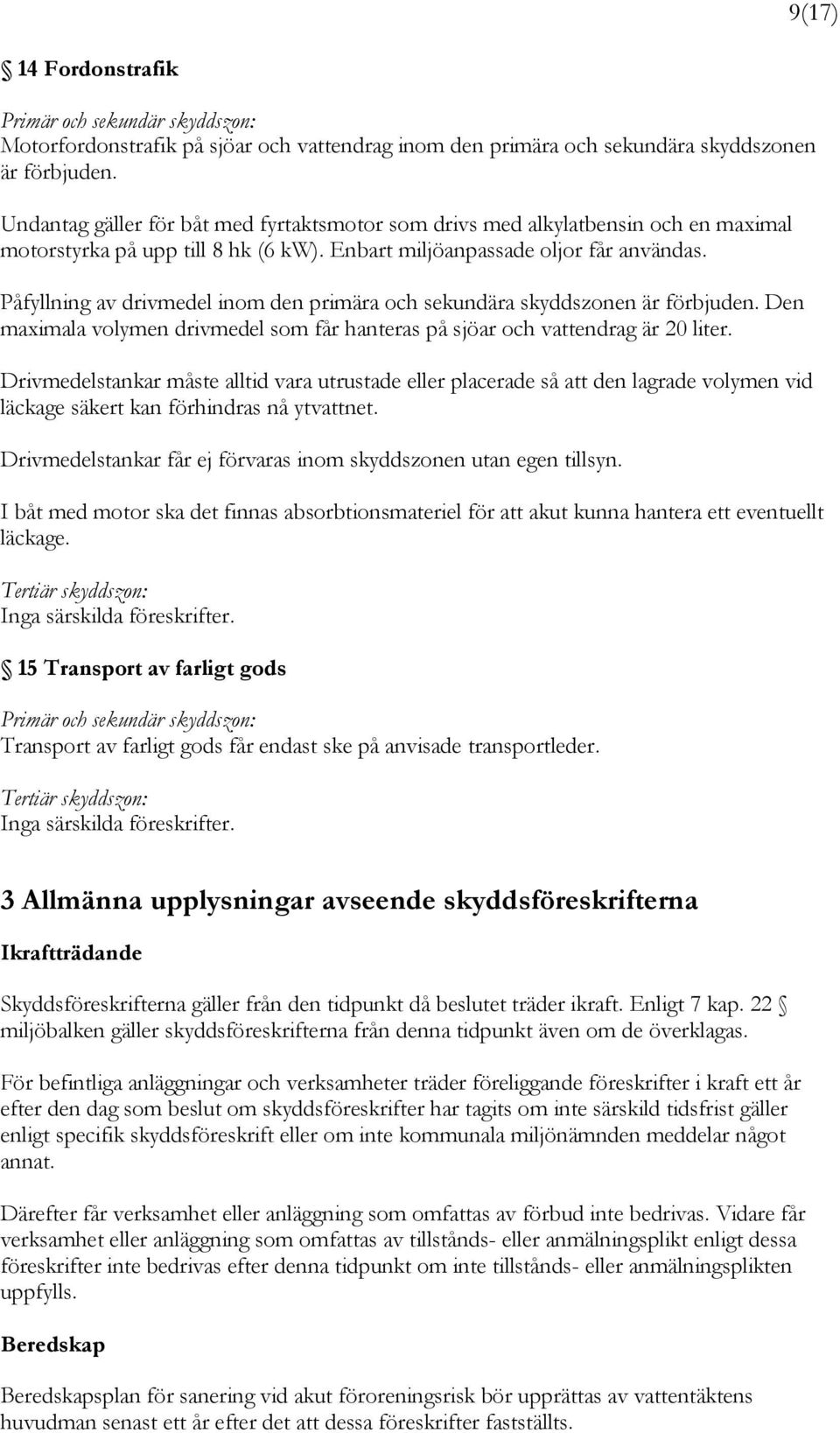 Påfyllning av drivmedel inom den primära och sekundära skyddszonen är förbjuden. Den maximala volymen drivmedel som får hanteras på sjöar och vattendrag är 20 liter.