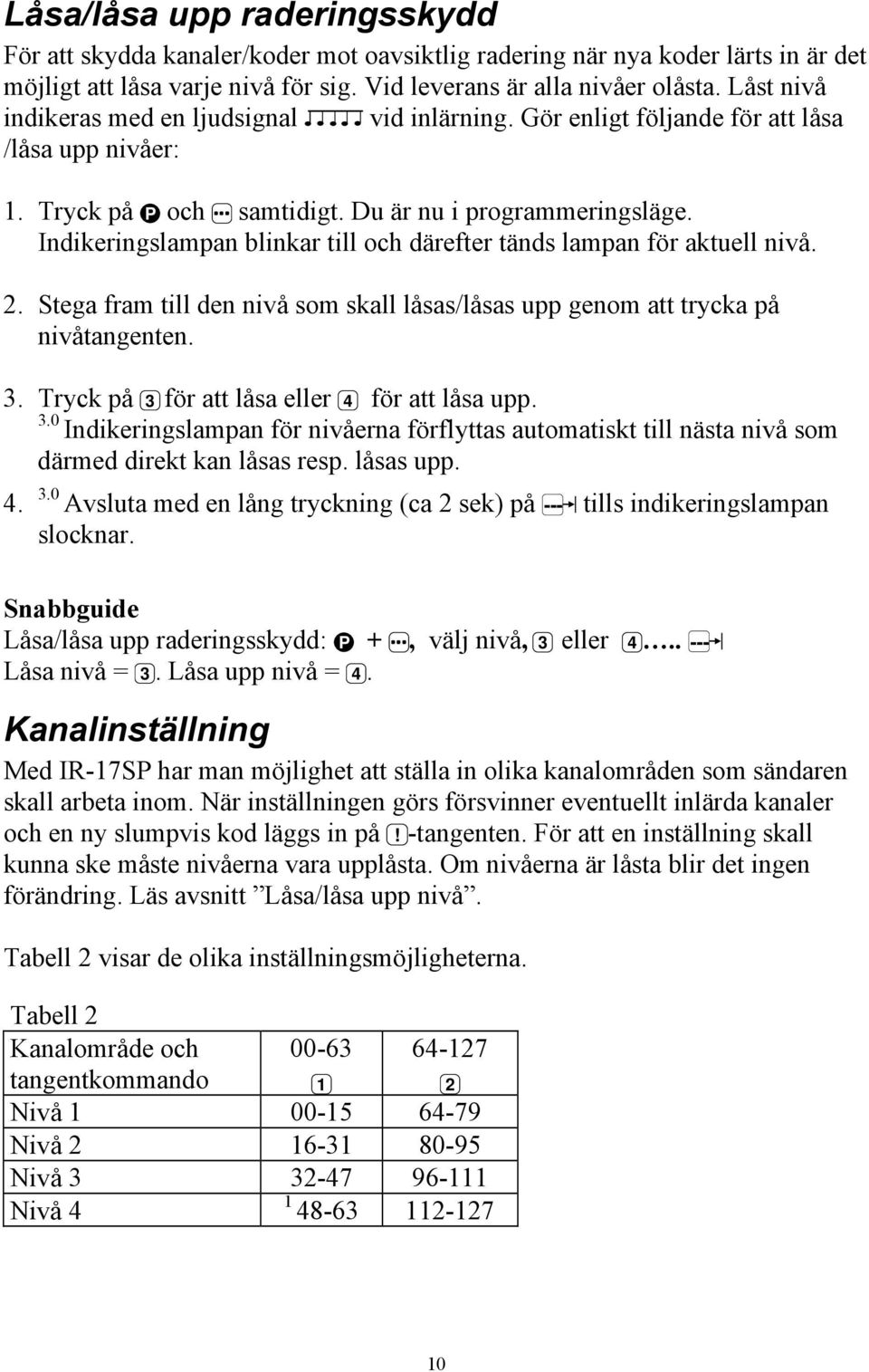 Indikeringslampan blinkar till och därefter tänds lampan för aktuell nivå. 2. Stega fram till den nivå som skall låsas/låsas upp genom att trycka på nivåtangenten. 3.