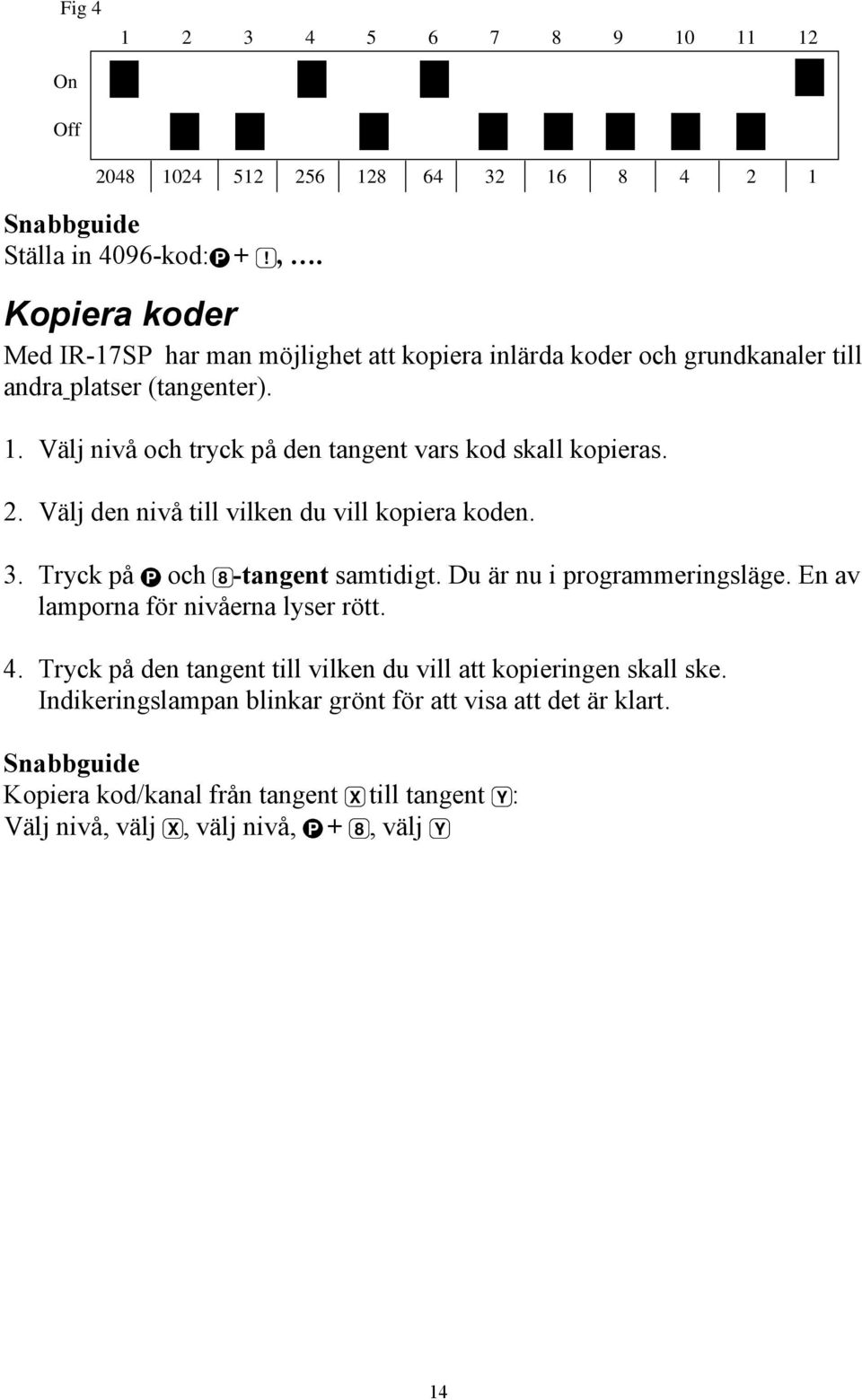 Välj nivå och tryck på den tangent vars kod skall kopieras. 2. Välj den nivå till vilken du vill kopiera koden. 3. Tryck på P och 8 -tangent samtidigt.